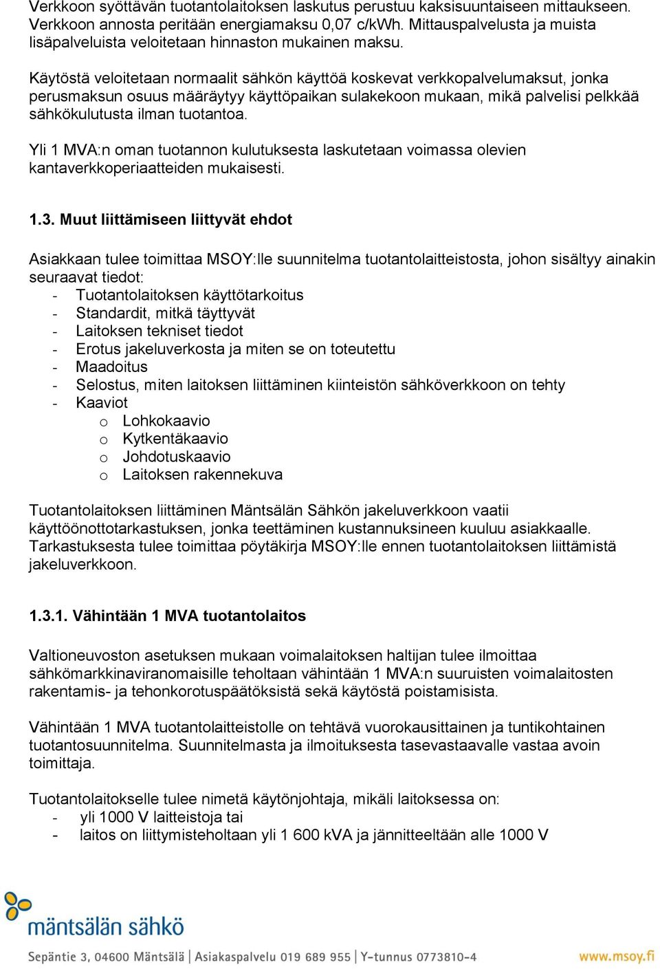 Käytöstä veloitetaan normaalit sähkön käyttöä koskevat verkkopalvelumaksut, jonka perusmaksun osuus määräytyy käyttöpaikan sulakekoon mukaan, mikä palvelisi pelkkää sähkökulutusta ilman tuotantoa.