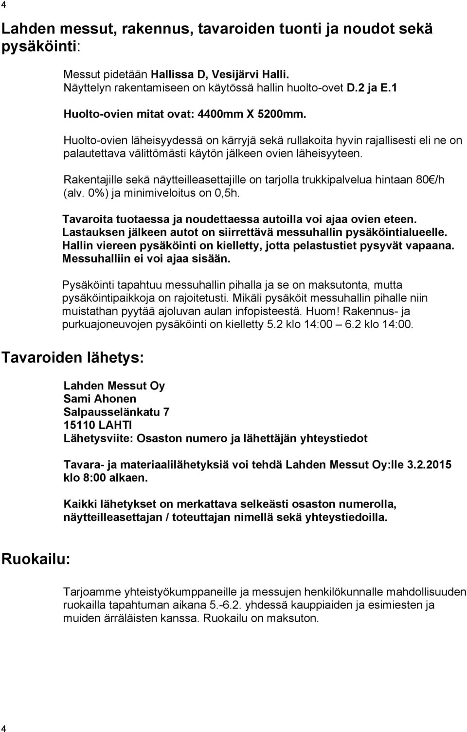 Rakentajille sekä näytteilleasettajille on tarjolla trukkipalvelua hintaan 80 /h (alv. 0%) ja minimiveloitus on 0,5h. Tavaroita tuotaessa ja noudettaessa autoilla voi ajaa ovien eteen.