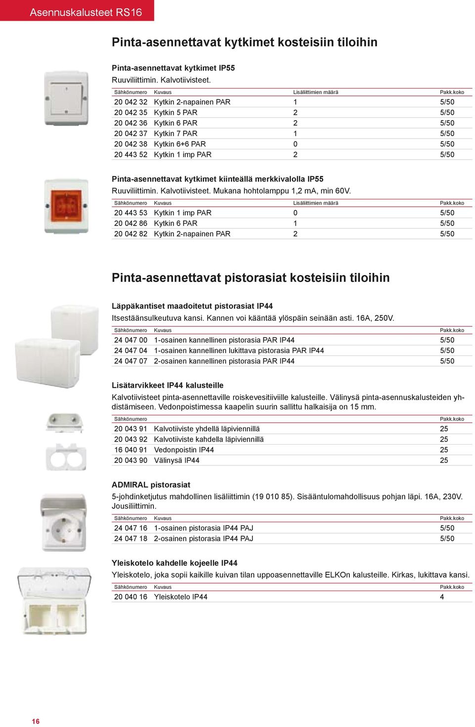 Pinta-asennettavat kytkimet kiinteällä merkkivalolla IP55 Ruuviliittimin. Kalvotiivisteet. Mukana hohtolamppu 1,2 ma, min 60V. Sähkönumero Kuvaus Lisäliittimien määrä Pakk.