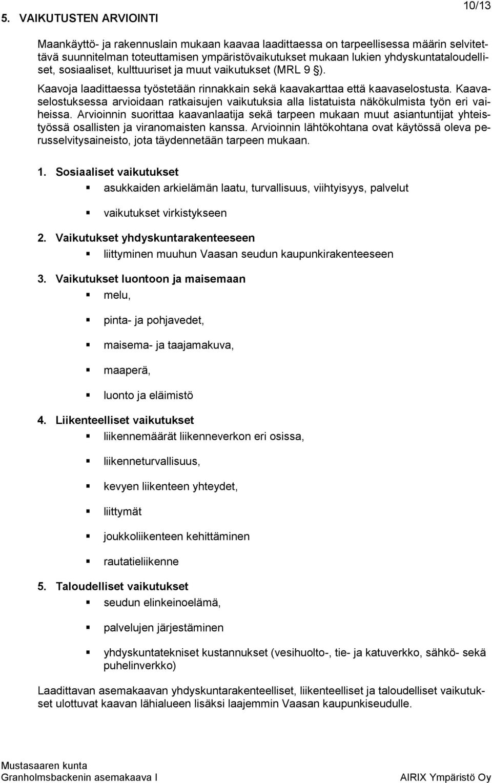 yhdyskuntataloudelliset, sosiaaliset, kulttuuriset ja muut vaikutukset (MRL 9 ). Kaavoja laadittaessa työstetään rinnakkain sekä kaavakarttaa että kaavaselostusta.