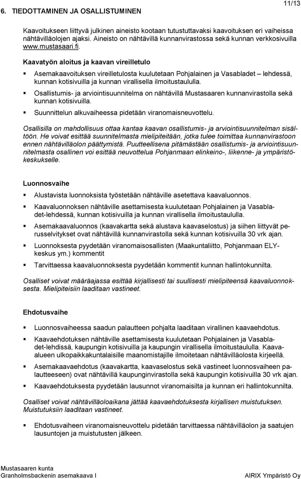 Kaavatyön aloitus ja kaavan vireilletulo Asemakaavoituksen vireilletulosta kuulutetaan Pohjalainen ja Vasabladet lehdessä, kunnan kotisivuilla ja kunnan virallisella ilmoitustaululla.