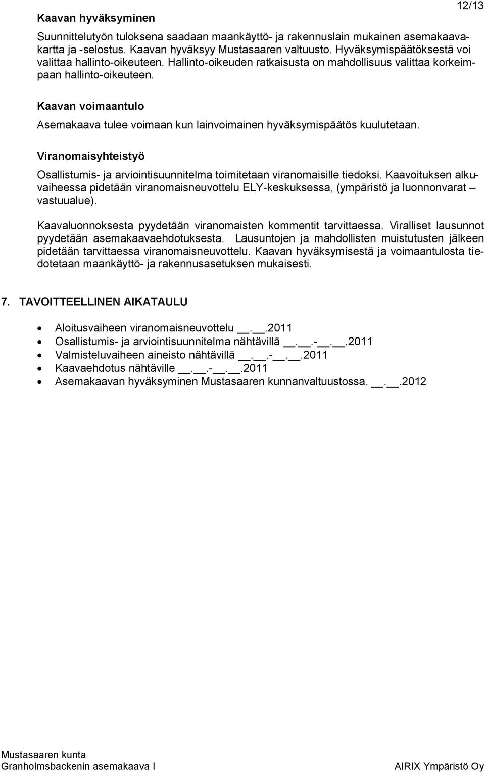 Kaavan voimaantulo Asemakaava tulee voimaan kun lainvoimainen hyväksymispäätös kuulutetaan. Viranomaisyhteistyö Osallistumis- ja arviointisuunnitelma toimitetaan viranomaisille tiedoksi.