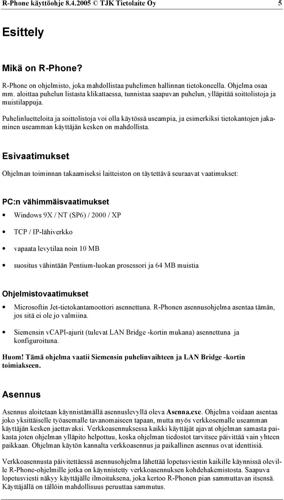 Puhelinluetteloita ja soittolistoja voi olla käytössä useampia, ja esimerkiksi tietokantojen jakaminen useamman käyttäjän kesken on mahdollista.