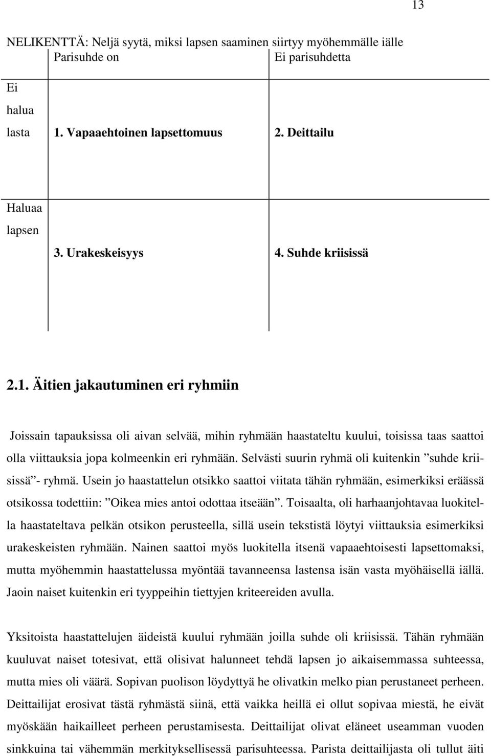 Selvästi suurin ryhmä oli kuitenkin suhde kriisissä - ryhmä. Usein jo haastattelun otsikko saattoi viitata tähän ryhmään, esimerkiksi eräässä otsikossa todettiin: Oikea mies antoi odottaa itseään.