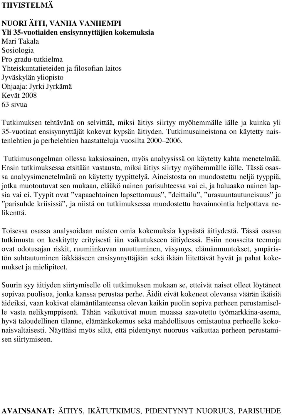 Tutkimusaineistona on käytetty naistenlehtien ja perhelehtien haastatteluja vuosilta 2000 2006. Tutkimusongelman ollessa kaksiosainen, myös analyysissä on käytetty kahta menetelmää.