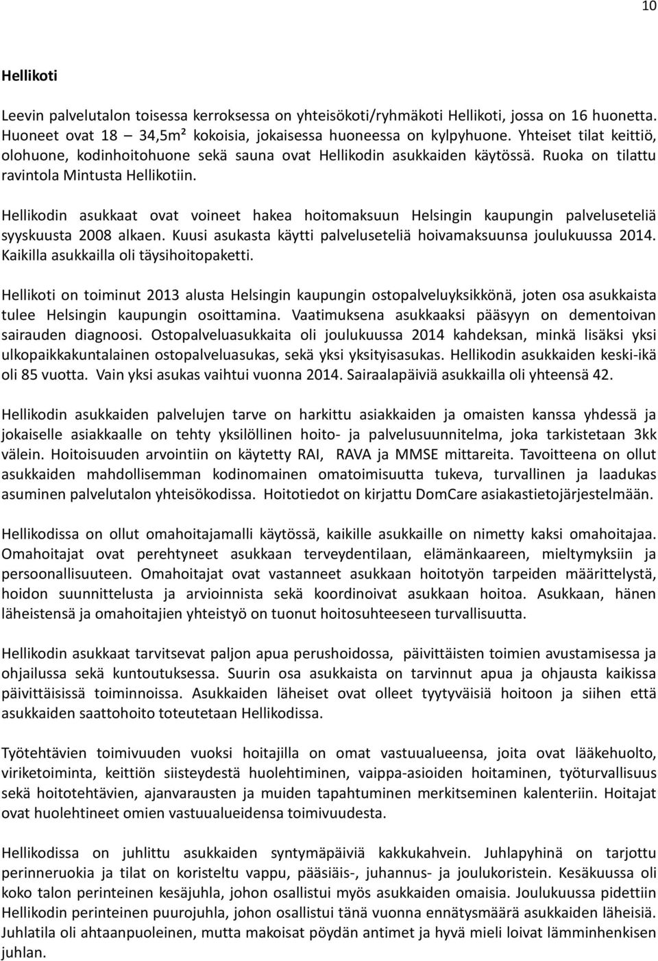 Hellikodin asukkaat ovat voineet hakea hoitomaksuun Helsingin kaupungin palveluseteliä syyskuusta 2008 alkaen. Kuusi asukasta käytti palveluseteliä hoivamaksuunsa joulukuussa 2014.