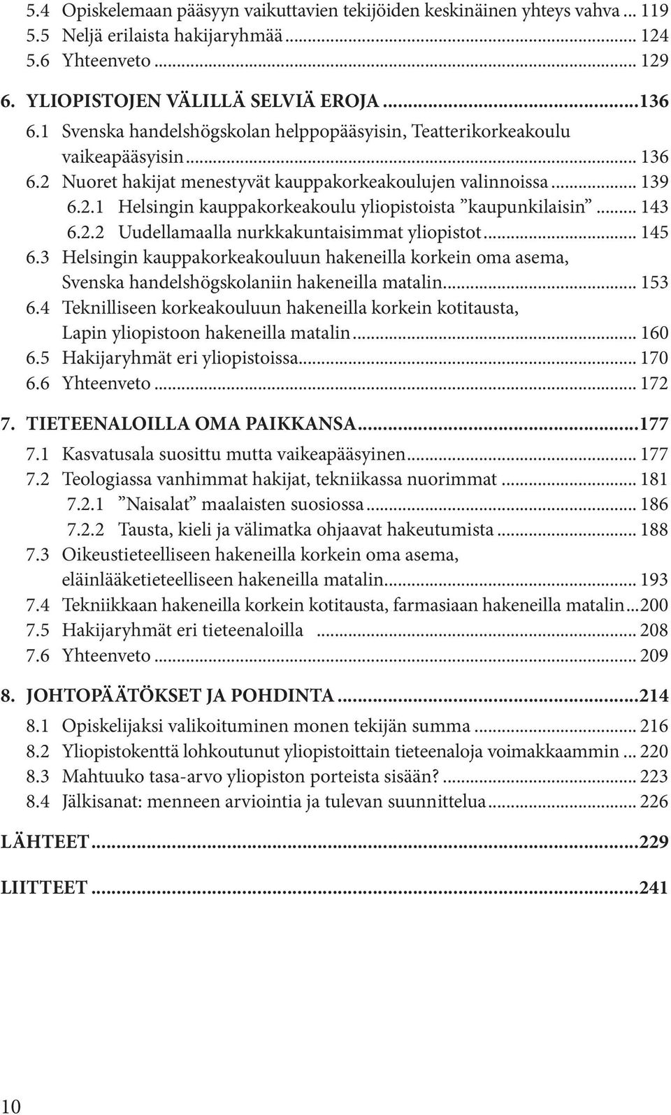 .. 143 6.2.2 Uudellamaalla nurkkakuntaisimmat yliopistot... 145 6.3 Helsingin kauppakorkeakouluun hakeneilla korkein oma asema, Svenska handelshögskolaniin hakeneilla matalin... 153 6.