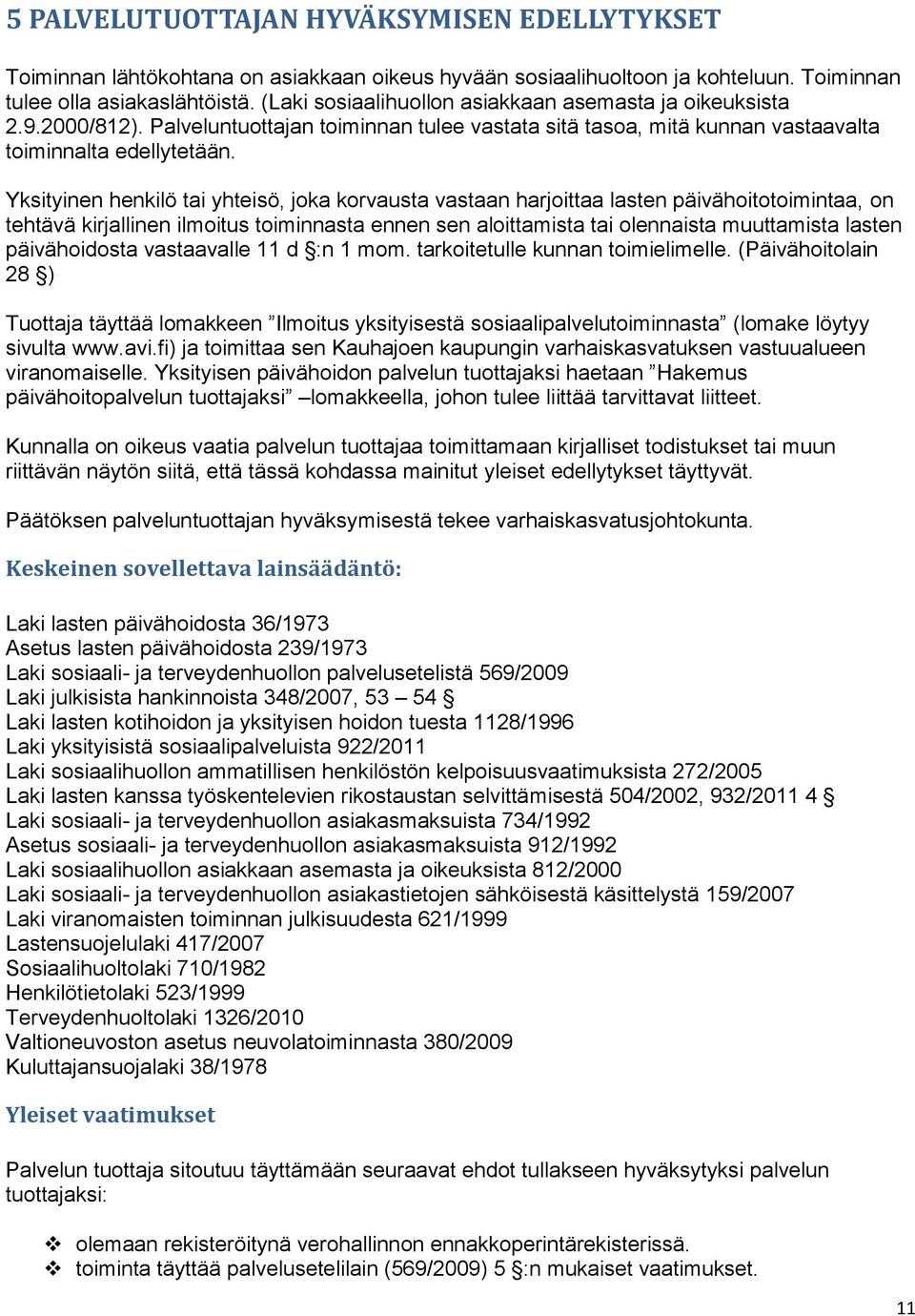 Yksityinen henkilö tai yhteisö, joka korvausta vastaan harjoittaa lasten päivähoitotoimintaa, on tehtävä kirjallinen ilmoitus toiminnasta ennen sen aloittamista tai olennaista muuttamista lasten