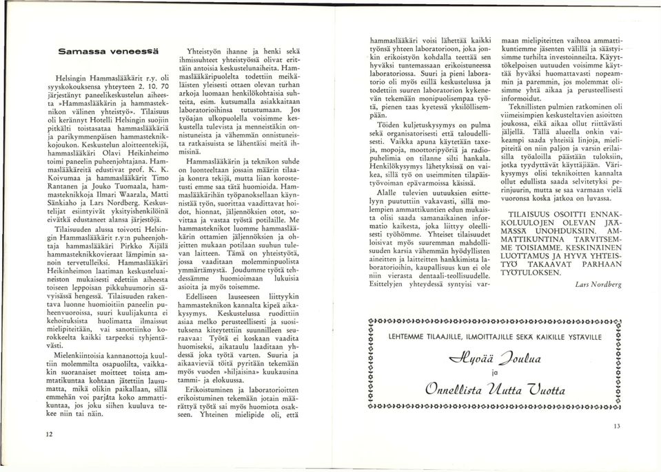Keskustelun aloitteentekijä, hammaslääkäri Olavi Heikinheimo toimi paneelin puheenjohtajana. Hammaslääkäreitä edustivat prof. K.