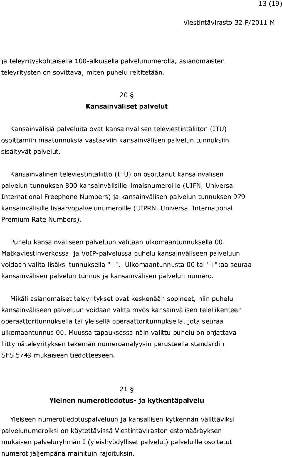 Kansainvälinen televiestintäliitto (ITU) on osoittanut kansainvälisen palvelun tunnuksen 800 kansainvälisille ilmaisnumeroille (UIFN, Universal International Freephone Numbers) ja kansainvälisen