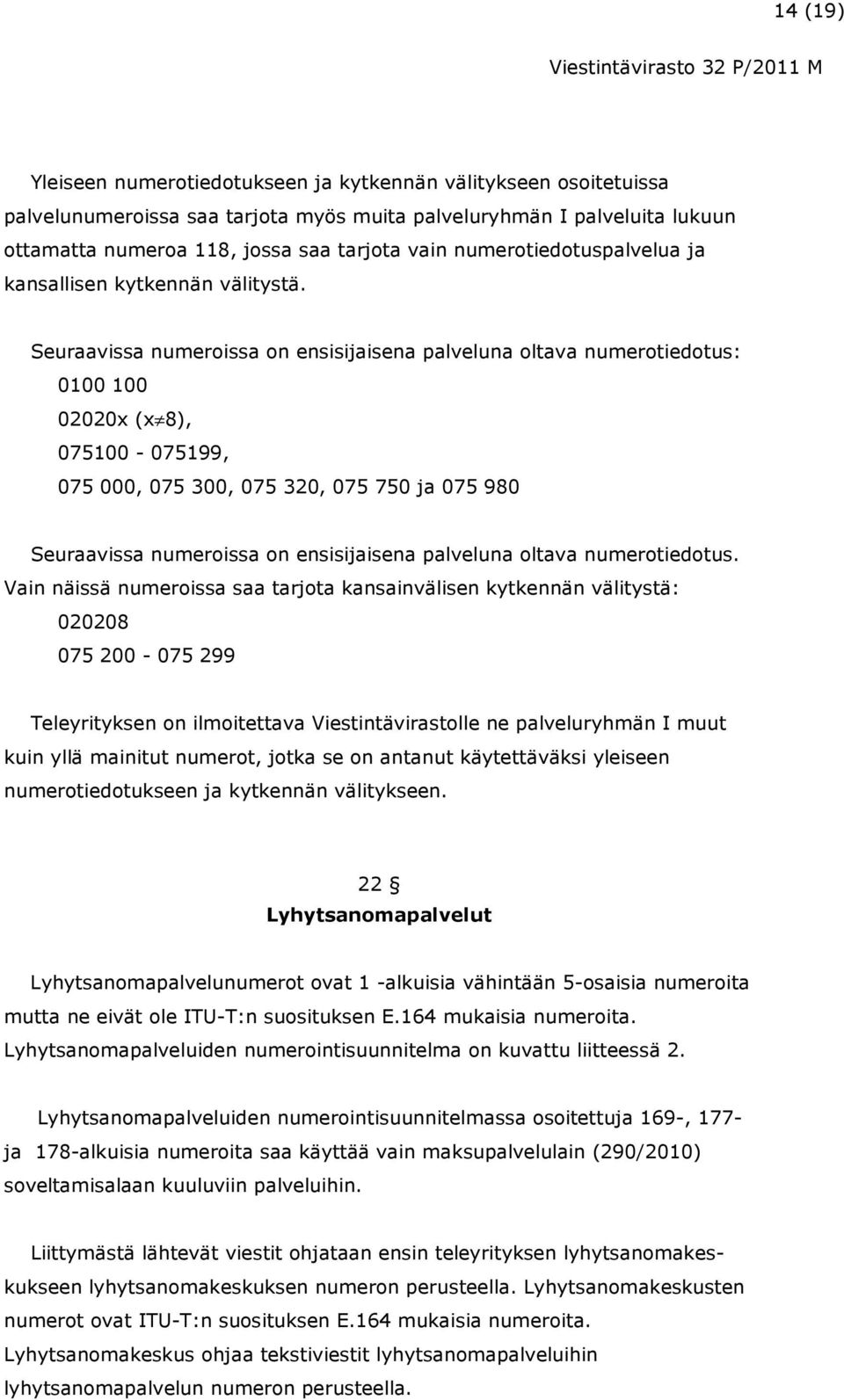 Seuraavissa numeroissa on ensisijaisena palveluna oltava numerotiedotus: 0100 100 02020x (x 8), 075100-075199, 075 000, 075 300, 075 320, 075 750 ja 075 980 Seuraavissa numeroissa on ensisijaisena