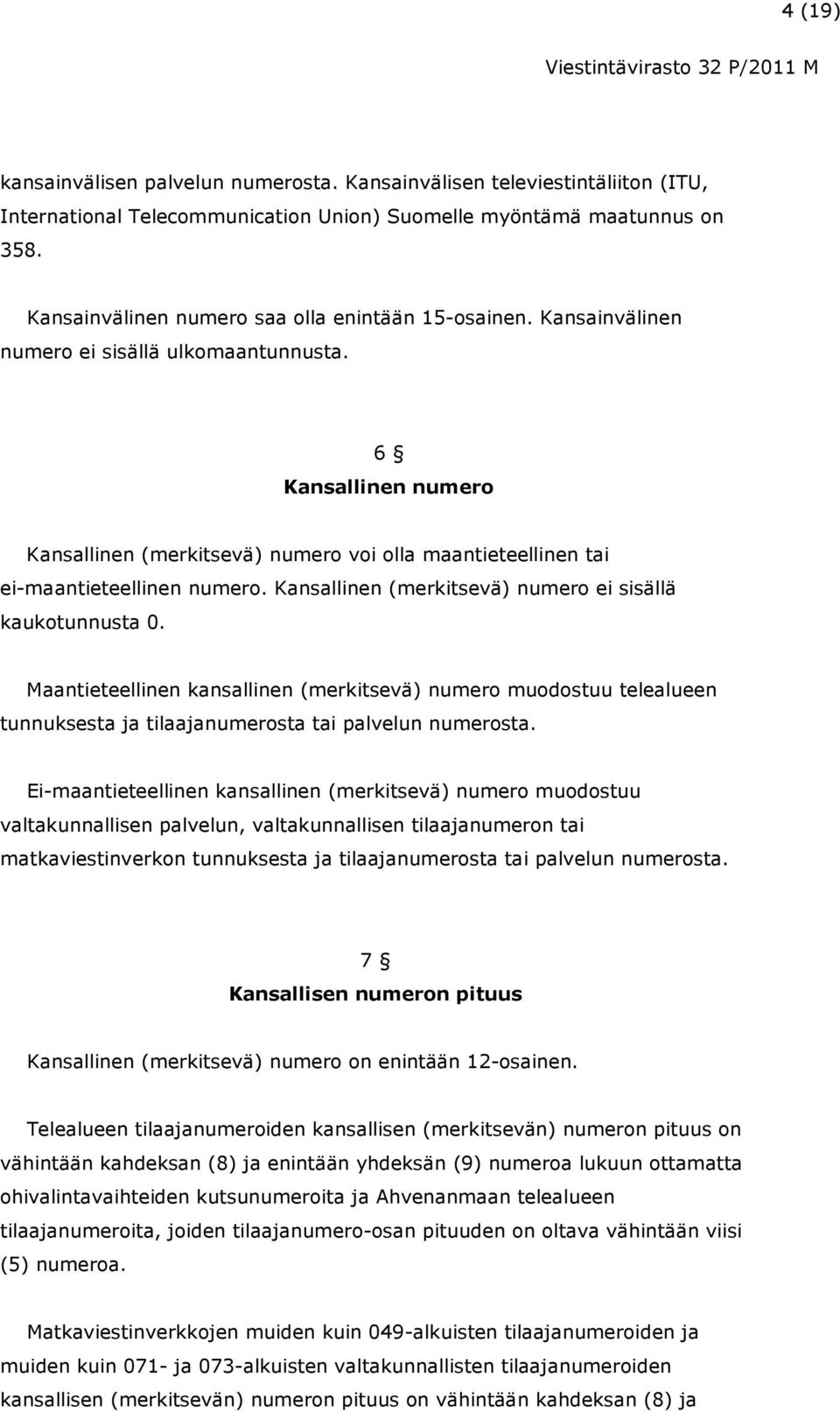 6 Kansallinen numero Kansallinen (merkitsevä) numero voi olla maantieteellinen tai ei-maantieteellinen numero. Kansallinen (merkitsevä) numero ei sisällä kaukotunnusta 0.