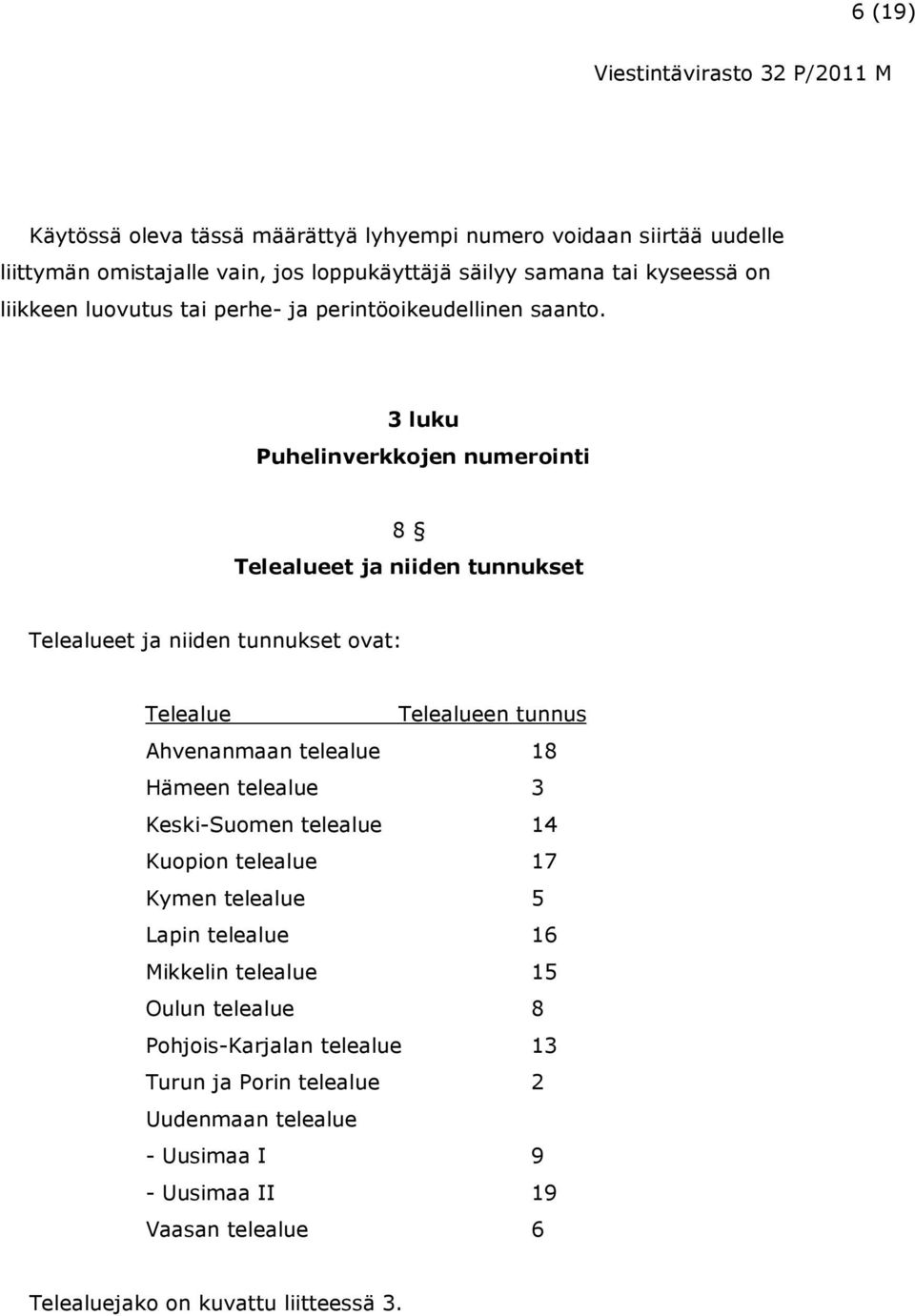 3 luku Puhelinverkkojen numerointi 8 Telealueet ja niiden tunnukset Telealueet ja niiden tunnukset ovat: Telealue Telealueen tunnus Ahvenanmaan telealue 18 Hämeen