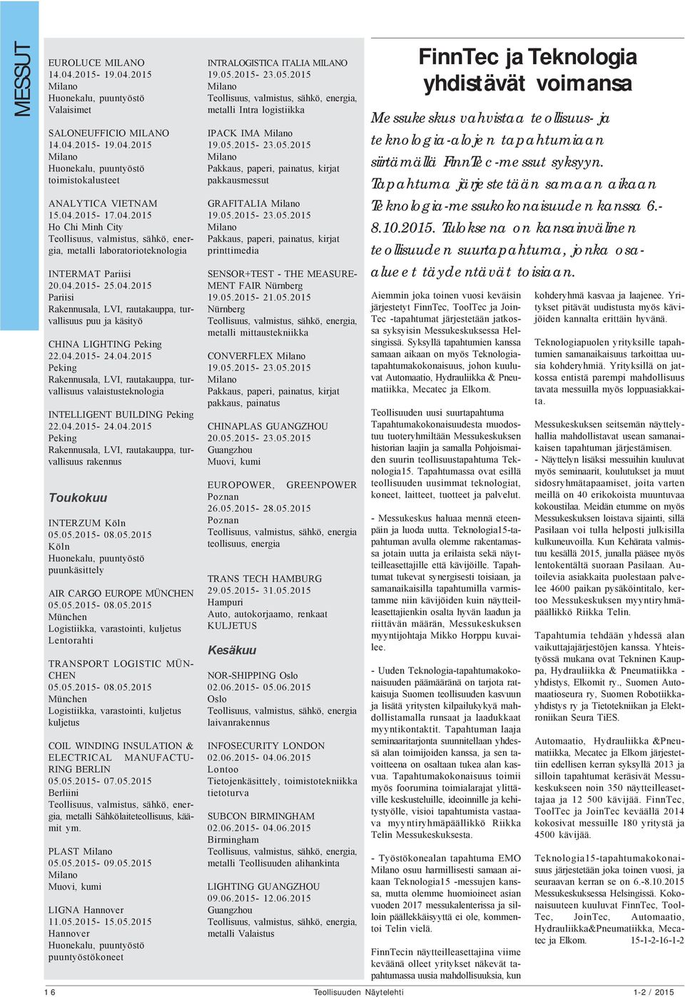 04.2015-24.04.2015 Peking Rakennusala, LVI, rautakauppa, turvallisuus rakennus Toukokuu INTERZUM Köln 05.05.2015-08.05.2015 Köln Huonekalu, puuntyöstö puunkäsittely AIR CARGO EUROPE MÜNCHEN 05.05.2015-08.05.2015 München Logistiikka, varastointi, kuljetus Lentorahti TRANSPORT LOGISTIC MÜN- CHEN 05.