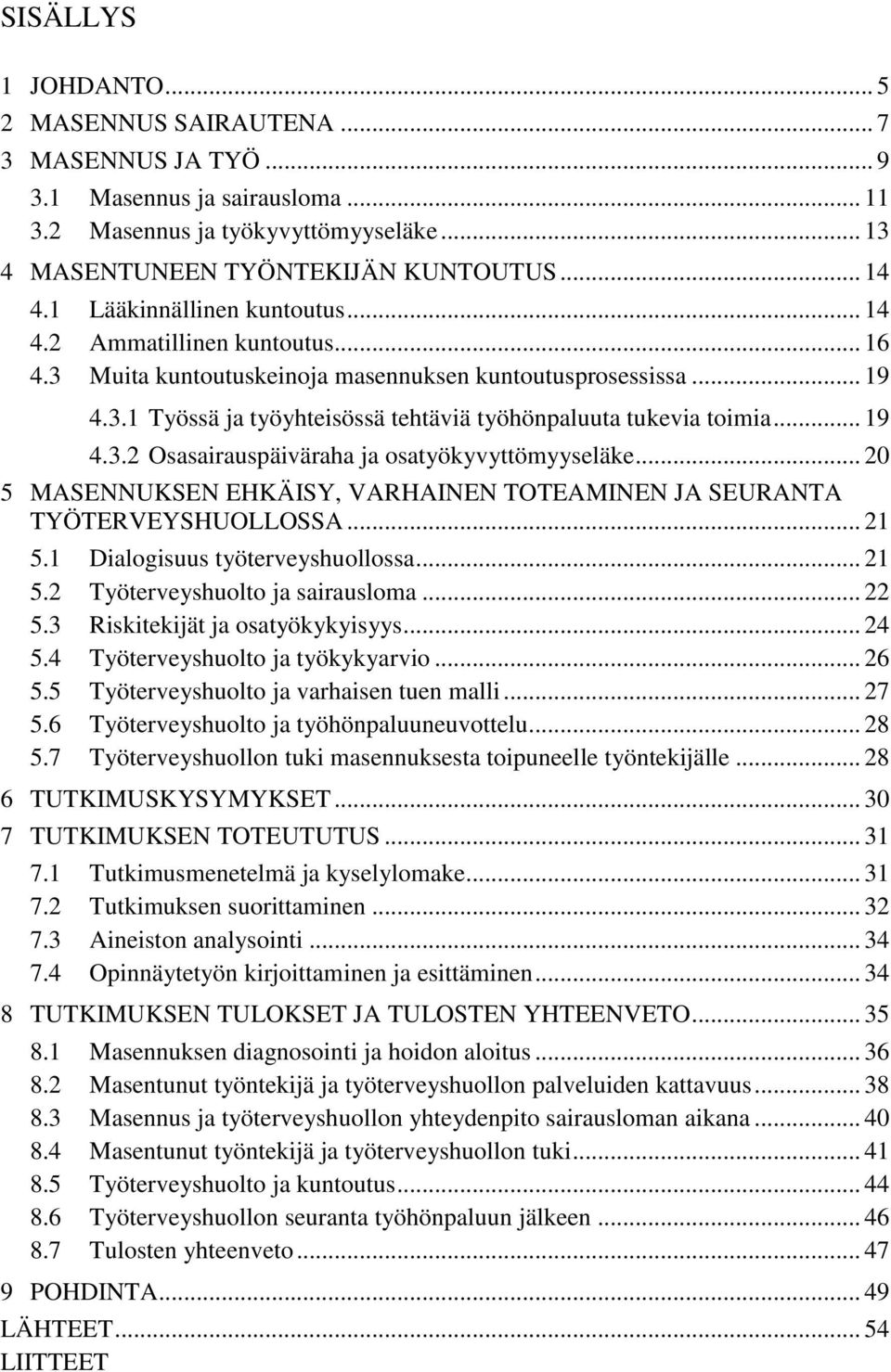 .. 19 4.3.2 Osasairauspäiväraha ja osatyökyvyttömyyseläke... 20 5 MASENNUKSEN EHKÄISY, VARHAINEN TOTEAMINEN JA SEURANTA TYÖTERVEYSHUOLLOSSA... 21 5.1 Dialogisuus työterveyshuollossa... 21 5.2 Työterveyshuolto ja sairausloma.