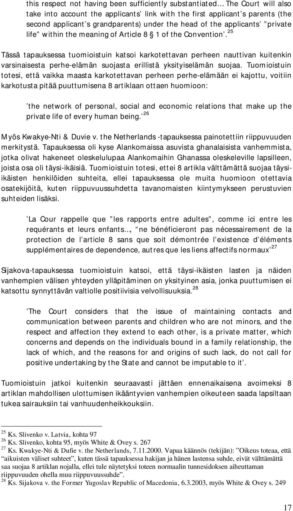 25 Tässä tapauksessa tuomioistuin katsoi karkotettavan perheen nauttivan kuitenkin varsinaisesta perhe-elämän suojasta erillistä yksityiselämän suojaa.