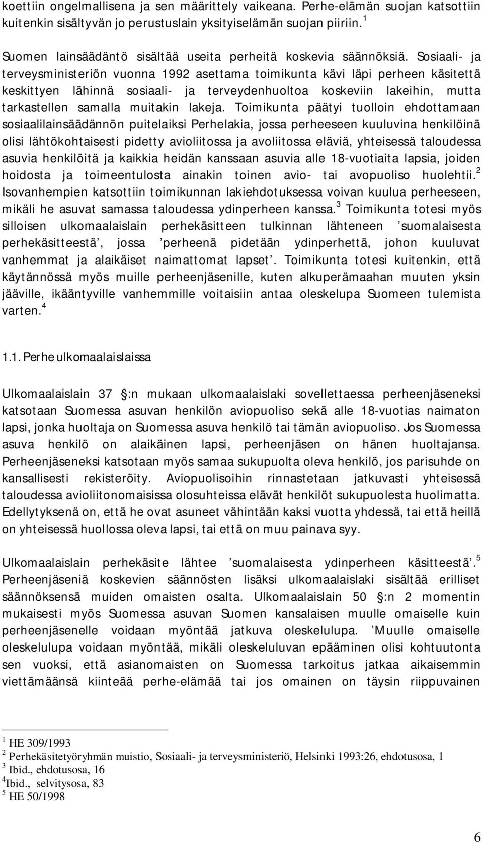 Sosiaali- ja terveysministeriön vuonna 1992 asettama toimikunta kävi läpi perheen käsitettä keskittyen lähinnä sosiaali- ja terveydenhuoltoa koskeviin lakeihin, mutta tarkastellen samalla muitakin