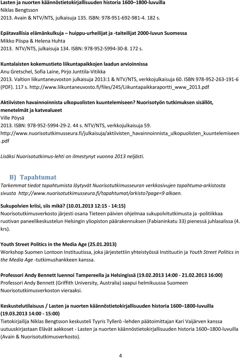 Kuntalaisten kokemustieto liikuntapaikkojen laadun arvioinnissa Anu Gretschel, Sofia Laine, Pirjo Junttila-Vitikka 2013. Valtion liikuntaneuvoston julkaisuja 2013:1 & NTV/NTS, verkkojulkaisuja 60.