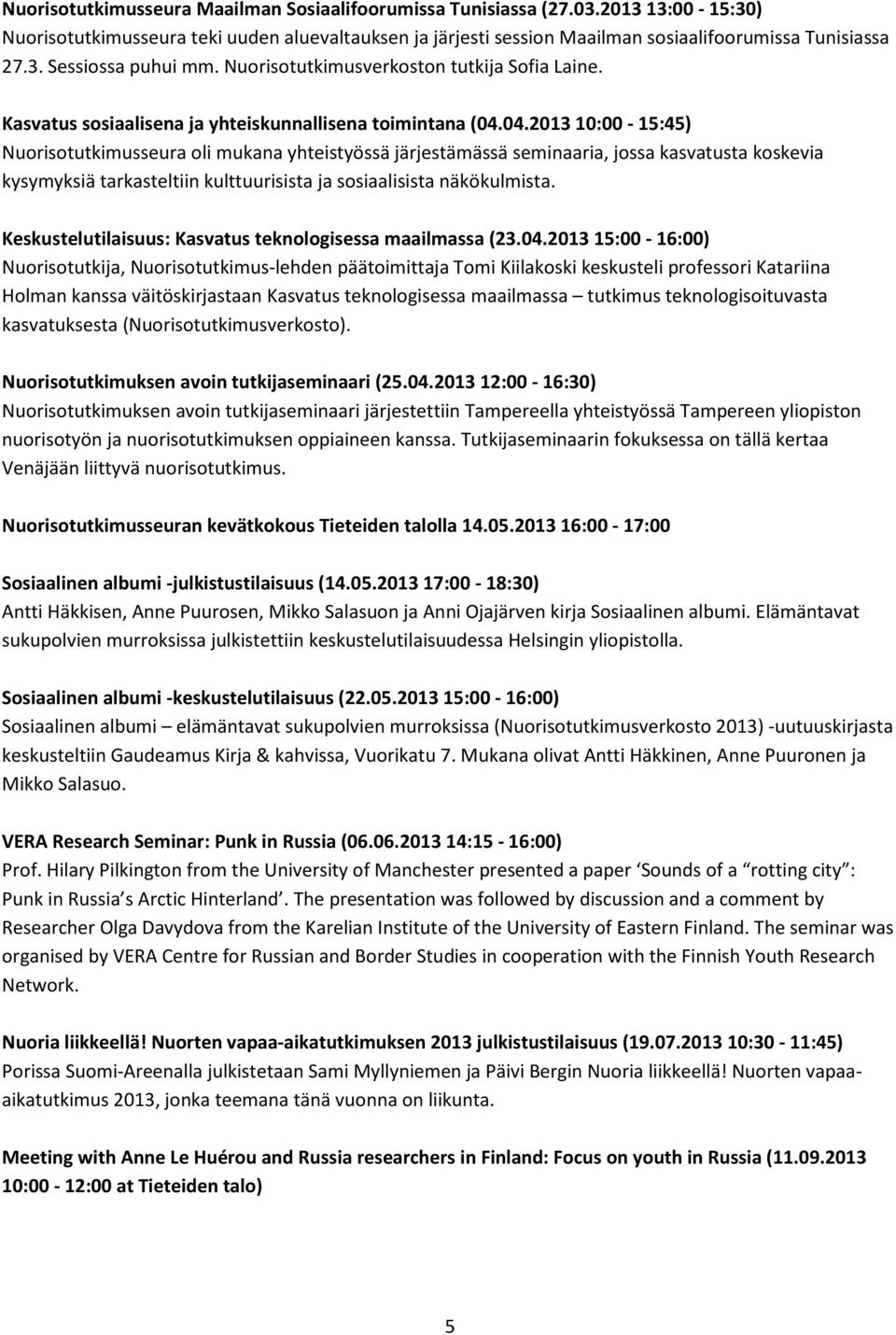 04.2013 10:00-15:45) Nuorisotutkimusseura oli mukana yhteistyössä järjestämässä seminaaria, jossa kasvatusta koskevia kysymyksiä tarkasteltiin kulttuurisista ja sosiaalisista näkökulmista.