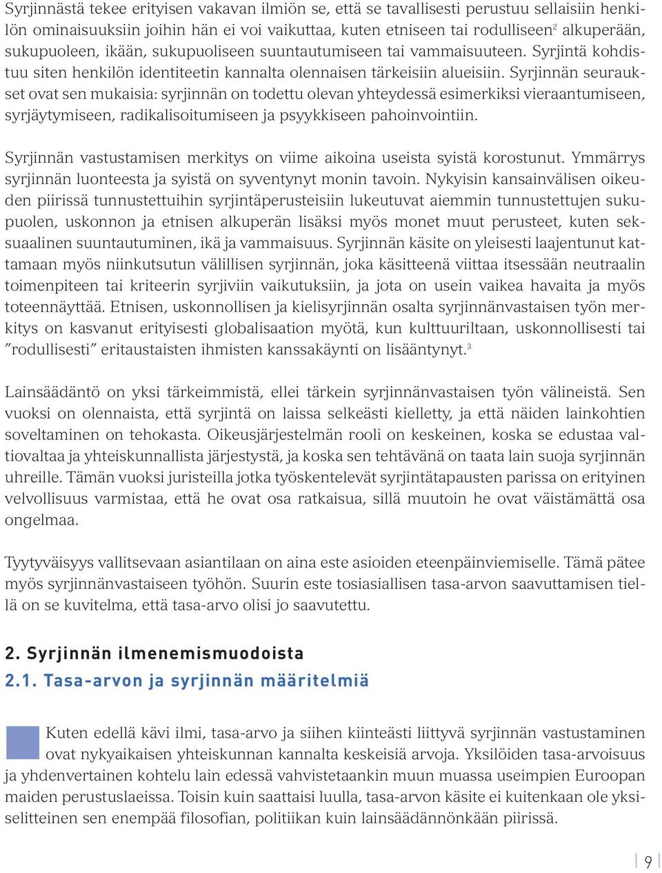 Syrjinnän seuraukset ovat sen mukaisia: syrjinnän on todettu olevan yhteydessä esimerkiksi vieraantumiseen, syrjäytymiseen, radikalisoitumiseen ja psyykkiseen pahoinvointiin.