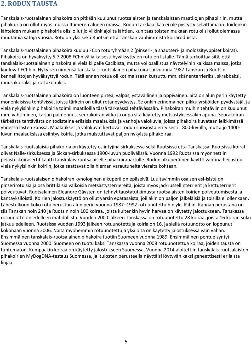 Rotu on yksi sekä Ruotsin että Tanskan vanhimmista koiraroduista. Tanskalais-ruotsalainen pihakoira kuuluu FCI:n roturyhmään 2 (pinseri- ja snautseri- ja molossityyppiset koirat).