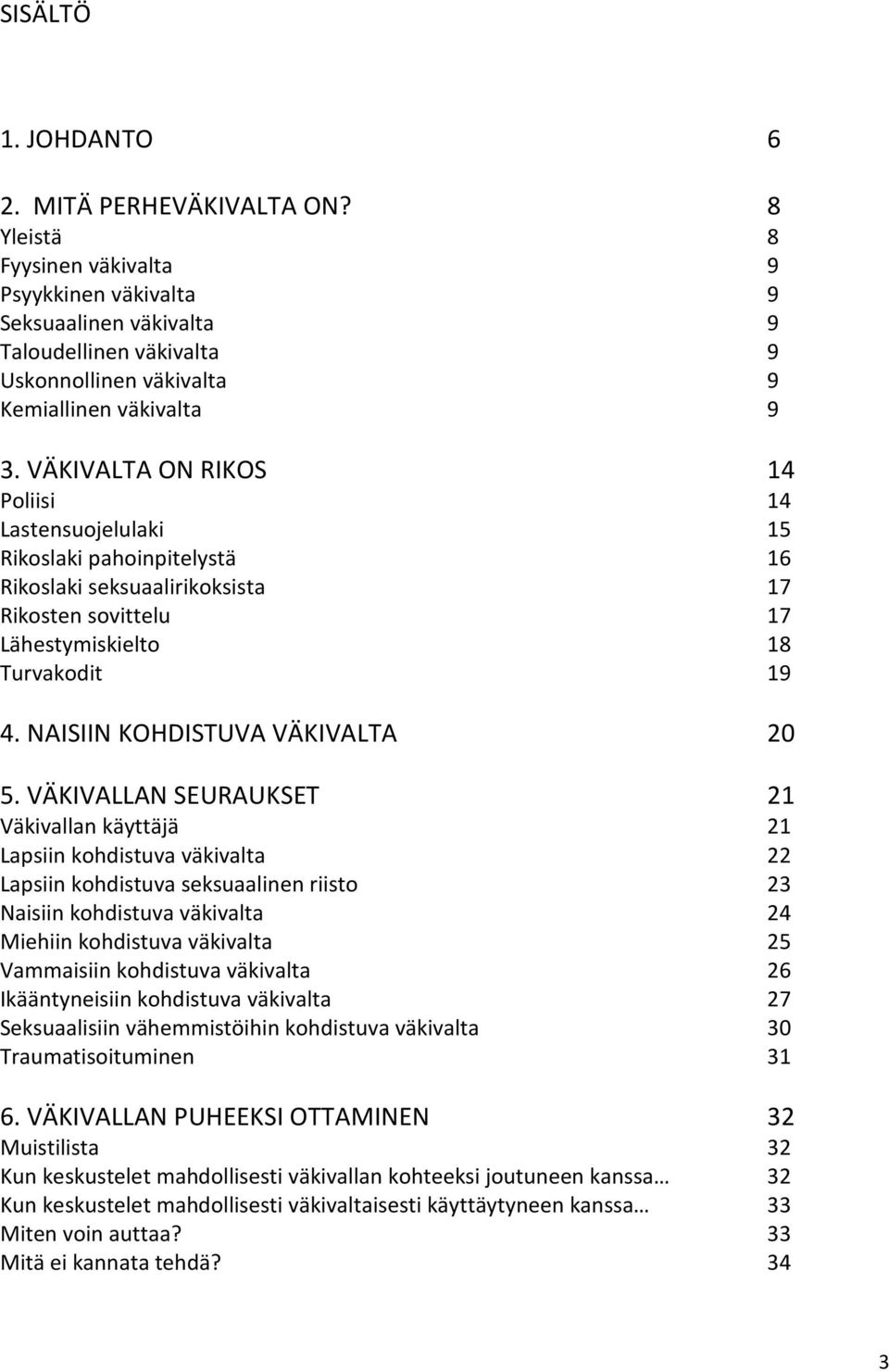 VÄKIVALTA ON RIKOS 14 Poliisi 14 Lastensuojelulaki 15 Rikoslaki pahoinpitelystä 16 Rikoslaki seksuaalirikoksista 17 Rikosten sovittelu 17 Lähestymiskielto 18 Turvakodit 19 4.