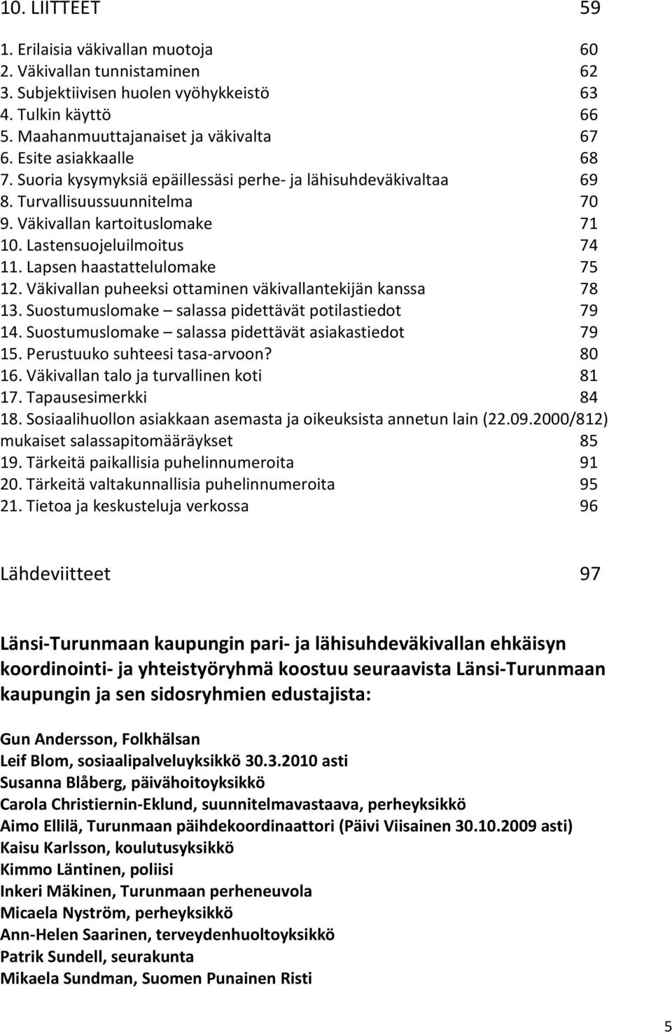 Lapsen haastattelulomake 75 12. Väkivallan puheeksi ottaminen väkivallantekijän kanssa 78 13. Suostumuslomake salassa pidettävät potilastiedot 79 14.