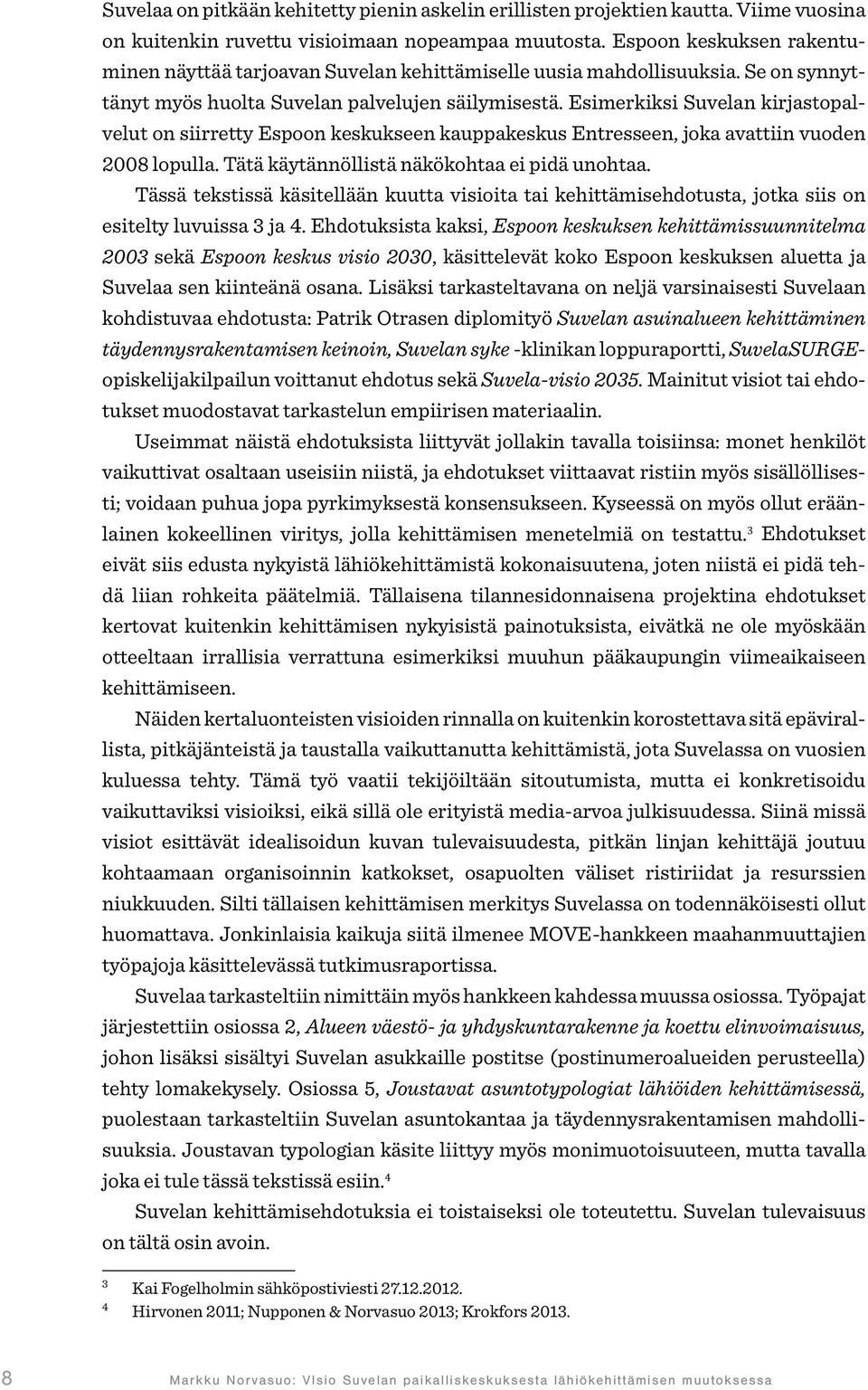 Esimerkiksi Suvelan kirjastopalvelut on siirretty Espoon keskukseen kauppakeskus Entresseen, joka avattiin vuoden 2008 lopulla. Tätä käytännöllistä näkökohtaa ei pidä unohtaa.