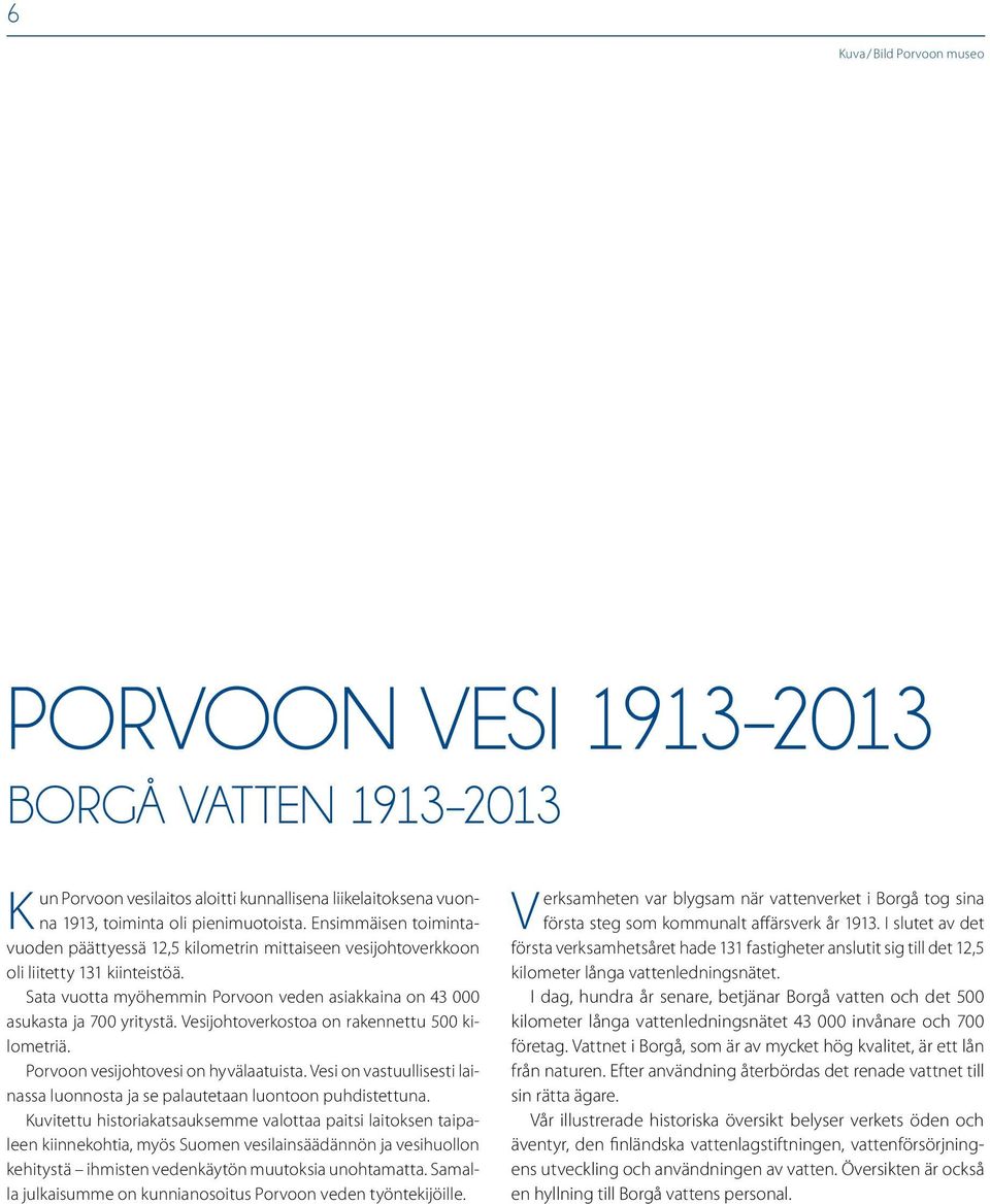 Vesijohtoverkostoa on rakennettu 500 kilometriä. Porvoon vesijohtovesi on hyvälaatuista. Vesi on vastuullisesti lainassa luonnosta ja se palautetaan luontoon puhdistettuna.