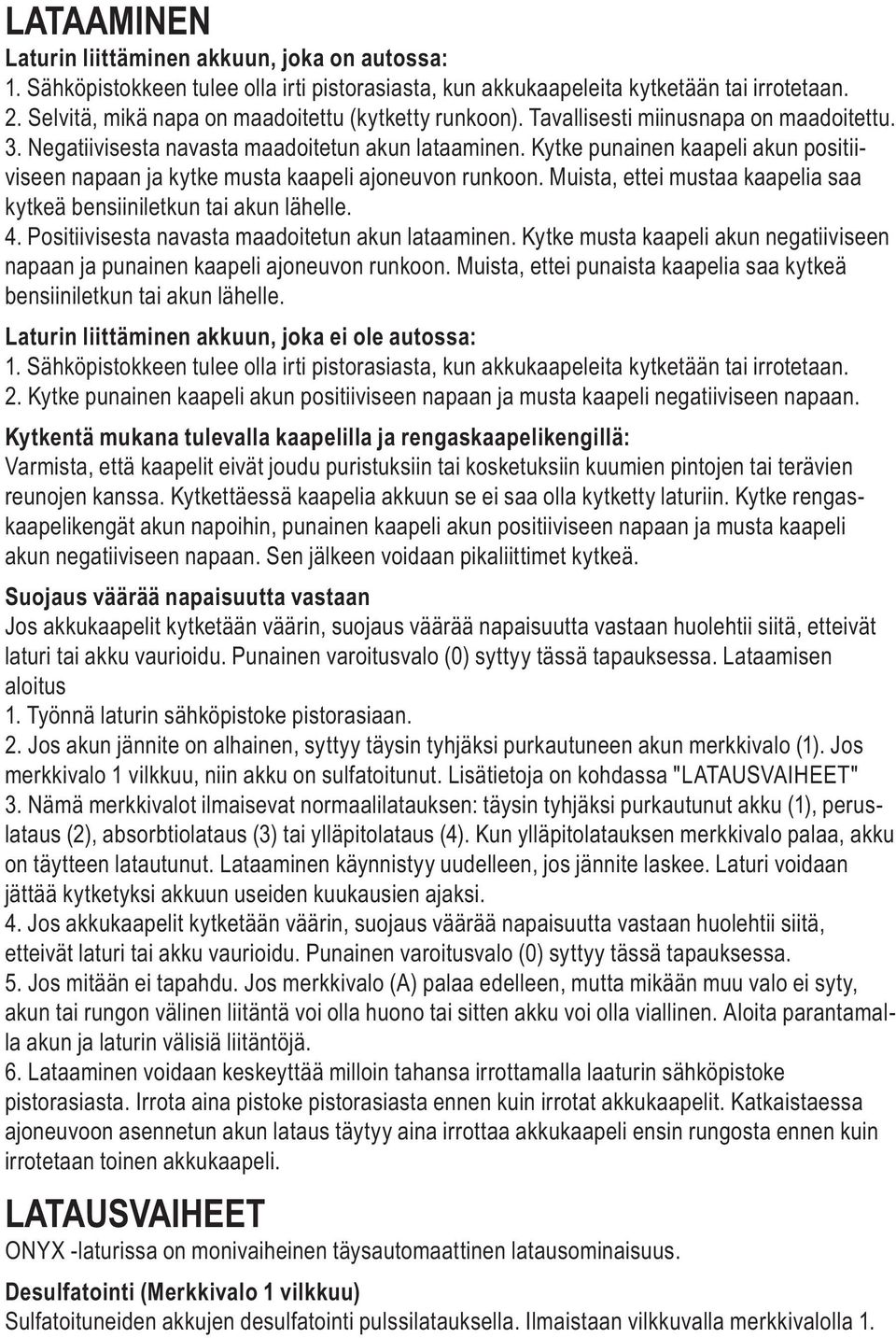 Kytke punainen kaapeli akun positiiviseen napaan ja kytke musta kaapeli ajoneuvon runkoon. Muista, ettei mustaa kaapelia saa kytkeä bensiiniletkun tai akun lähelle. 4.