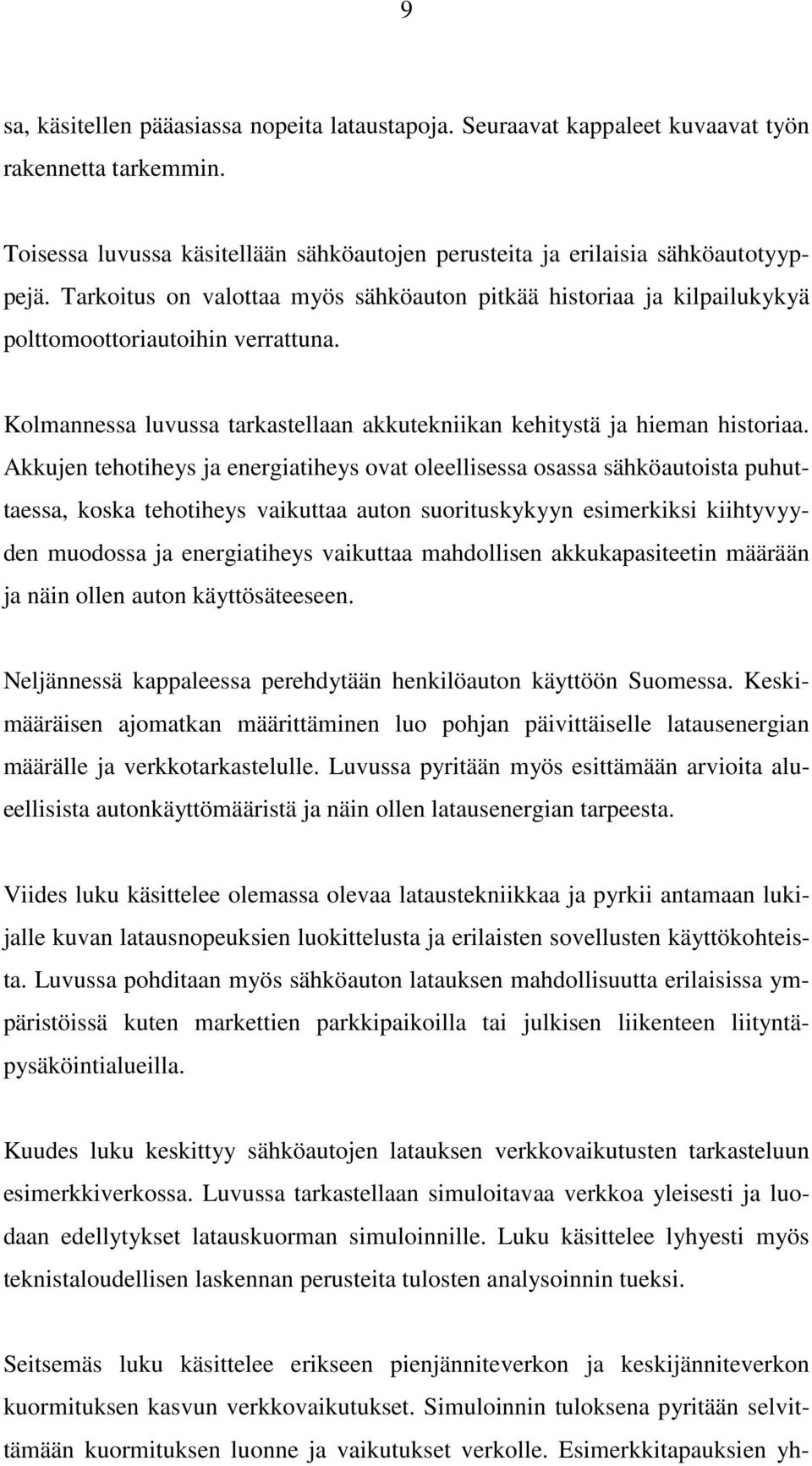 Akkujen tehotiheys ja energiatiheys ovat oleellisessa osassa sähköautoista puhuttaessa, koska tehotiheys vaikuttaa auton suorituskykyyn esimerkiksi kiihtyvyyden muodossa ja energiatiheys vaikuttaa