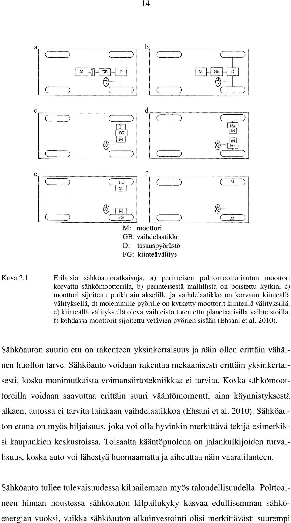 ja vaihdelaatikko on korvattu kiinteällä välityksellä, d) molemmille pyörille on kytketty moottorit kiinteillä välityksillä, e) kiinteällä välityksellä oleva vaihteisto toteutettu planetaarisilla