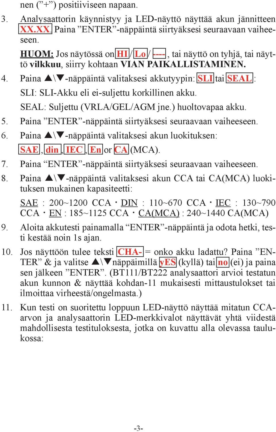 Paina \ -näppäintä valitaksesi akkutyypin: SLI tai SEAL : SLI: SLI-Akku eli ei-suljettu korkillinen akku. SEAL: Suljettu (VRLA/GEL/AGM jne.) huoltovapaa akku. 5.