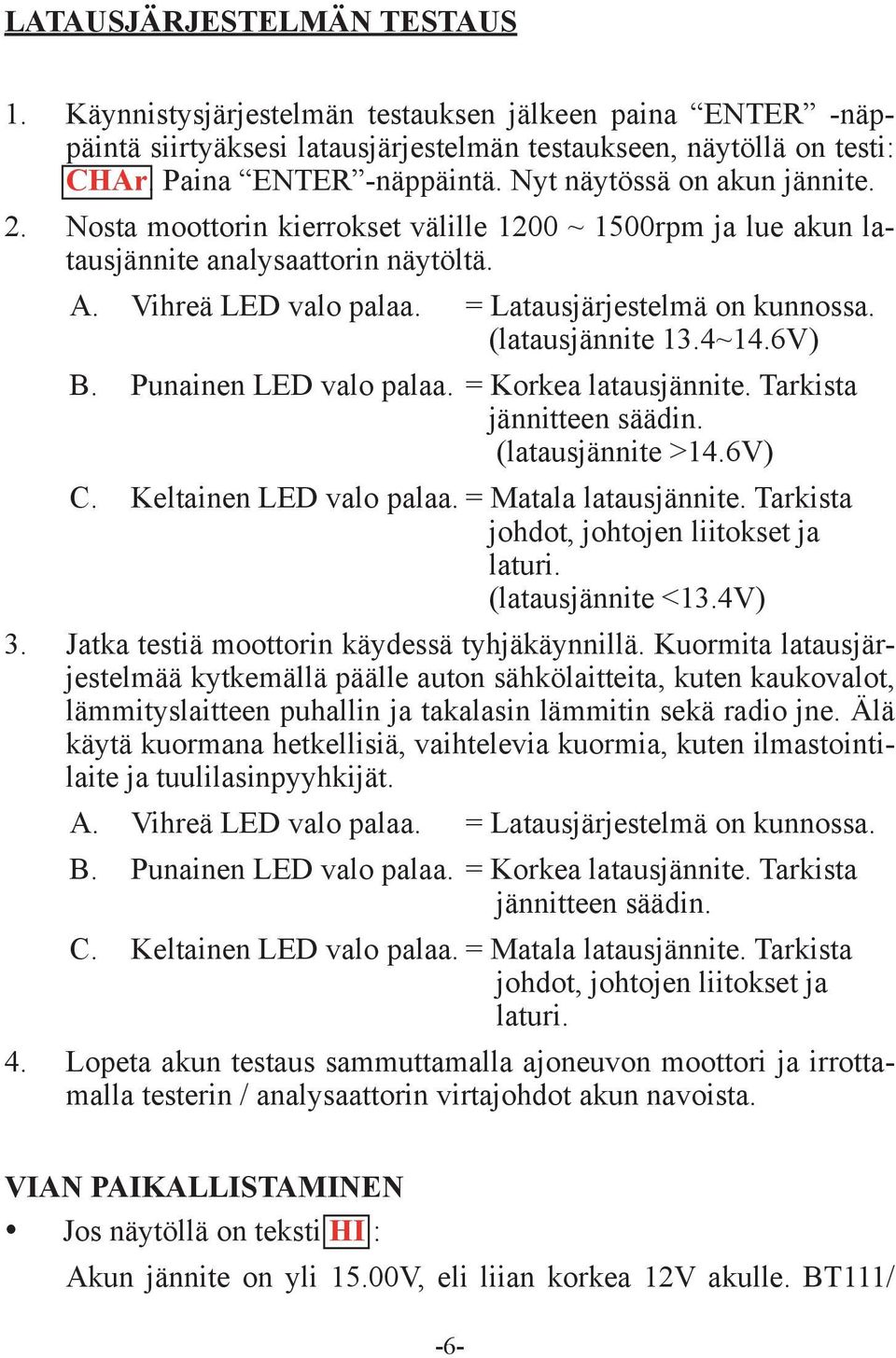 (latausjännite 13.4~14.6V) B. Punainen LED valo palaa. = Korkea latausjännite. Tarkista jännitteen säädin. (latausjännite >14.6V) C. Keltainen LED valo palaa. = Matala latausjännite.