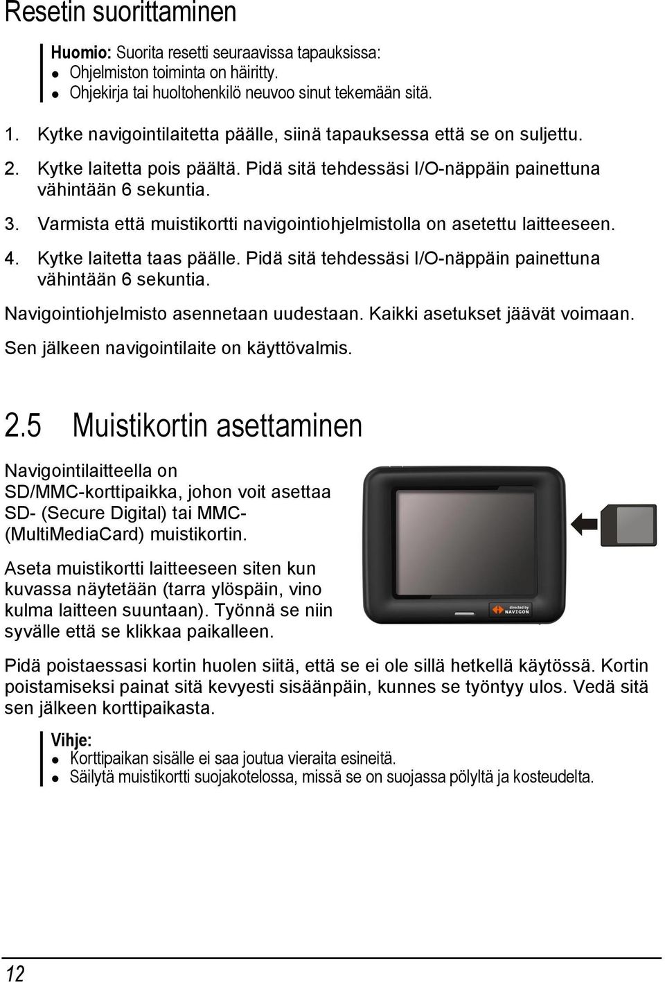 Varmista että muistikortti navigointiohjelmistolla on asetettu laitteeseen. 4. Kytke laitetta taas päälle. Pidä sitä tehdessäsi I/O-näppäin painettuna vähintään 6 sekuntia.