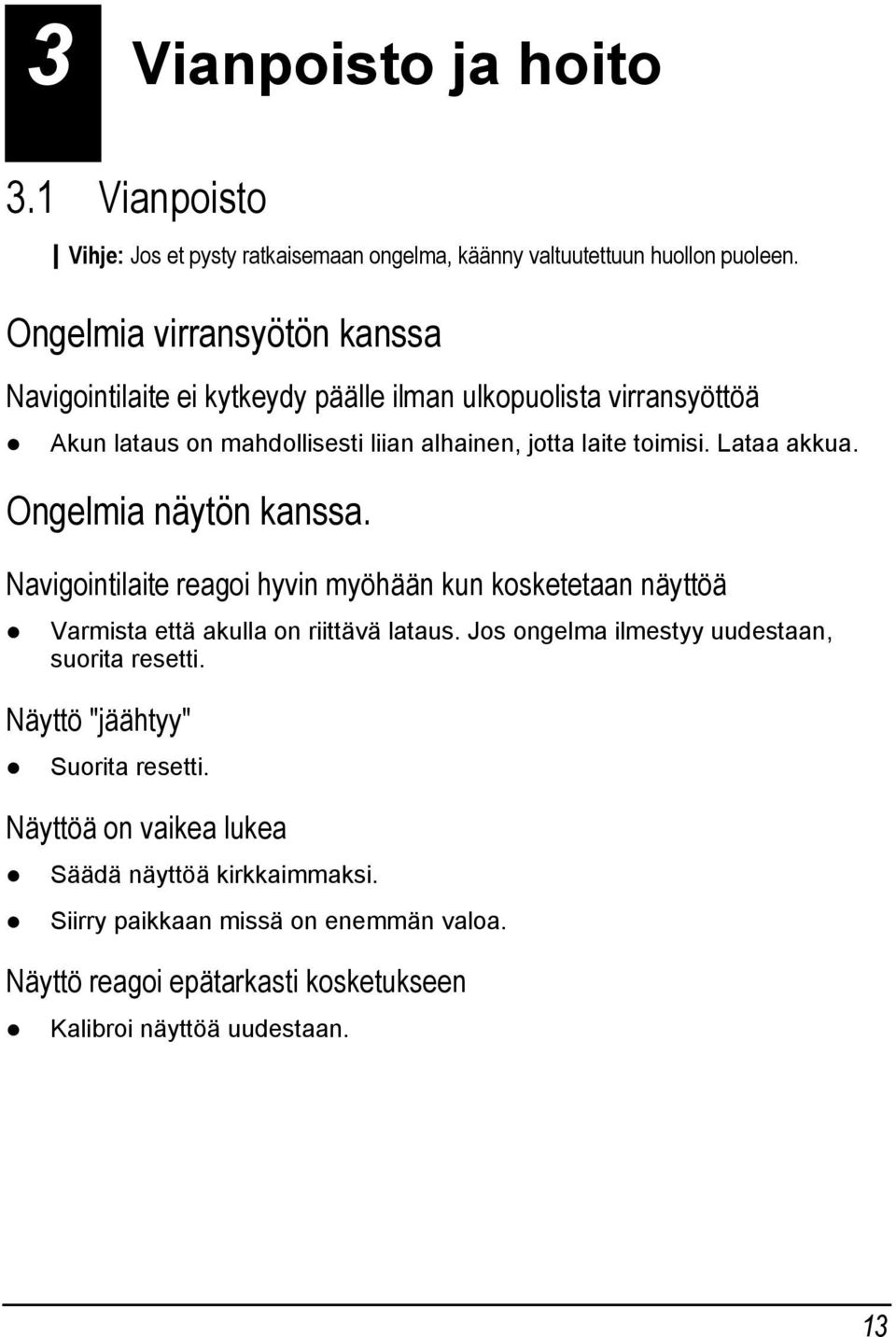 Lataa akkua. Ongelmia näytön kanssa. Navigointilaite reagoi hyvin myöhään kun kosketetaan näyttöä Varmista että akulla on riittävä lataus.