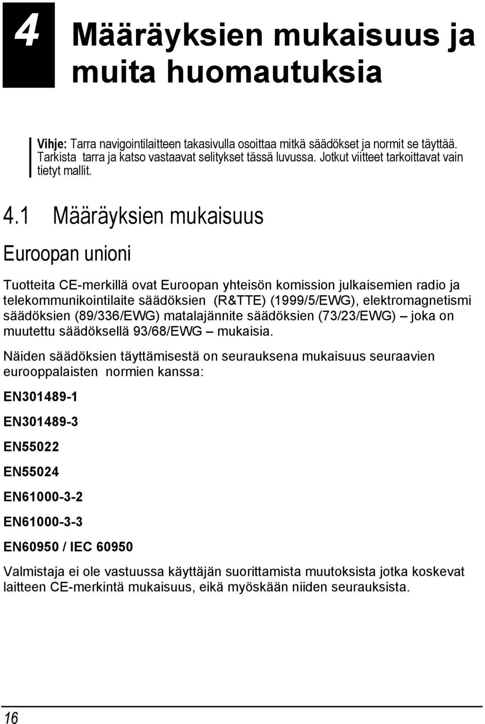 1 Määräyksien mukaisuus Euroopan unioni Tuotteita CE-merkillä ovat Euroopan yhteisön komission julkaisemien radio ja telekommunikointilaite säädöksien (R&TTE) (1999/5/EWG), elektromagnetismi