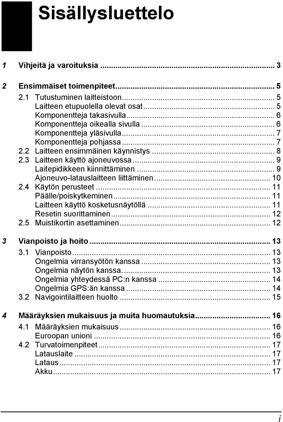 .. 9 Laitepidikkeen kiinnittäminen... 9 Ajoneuvo-latauslaitteen liittäminen... 10 2.4 Käytön perusteet... 11 Päälle/poiskytkeminen... 11 Laitteen käyttö kosketusnäytöllä... 11 Resetin suorittaminen.