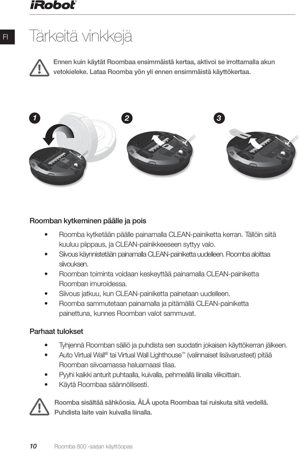 Siivous käynnistetään painamalla CLEAN-painiketta uudelleen. Roomba aloittaa siivouksen. Roomban toiminta voidaan keskeyttää painamalla CLEAN-painiketta Roomban imuroidessa.