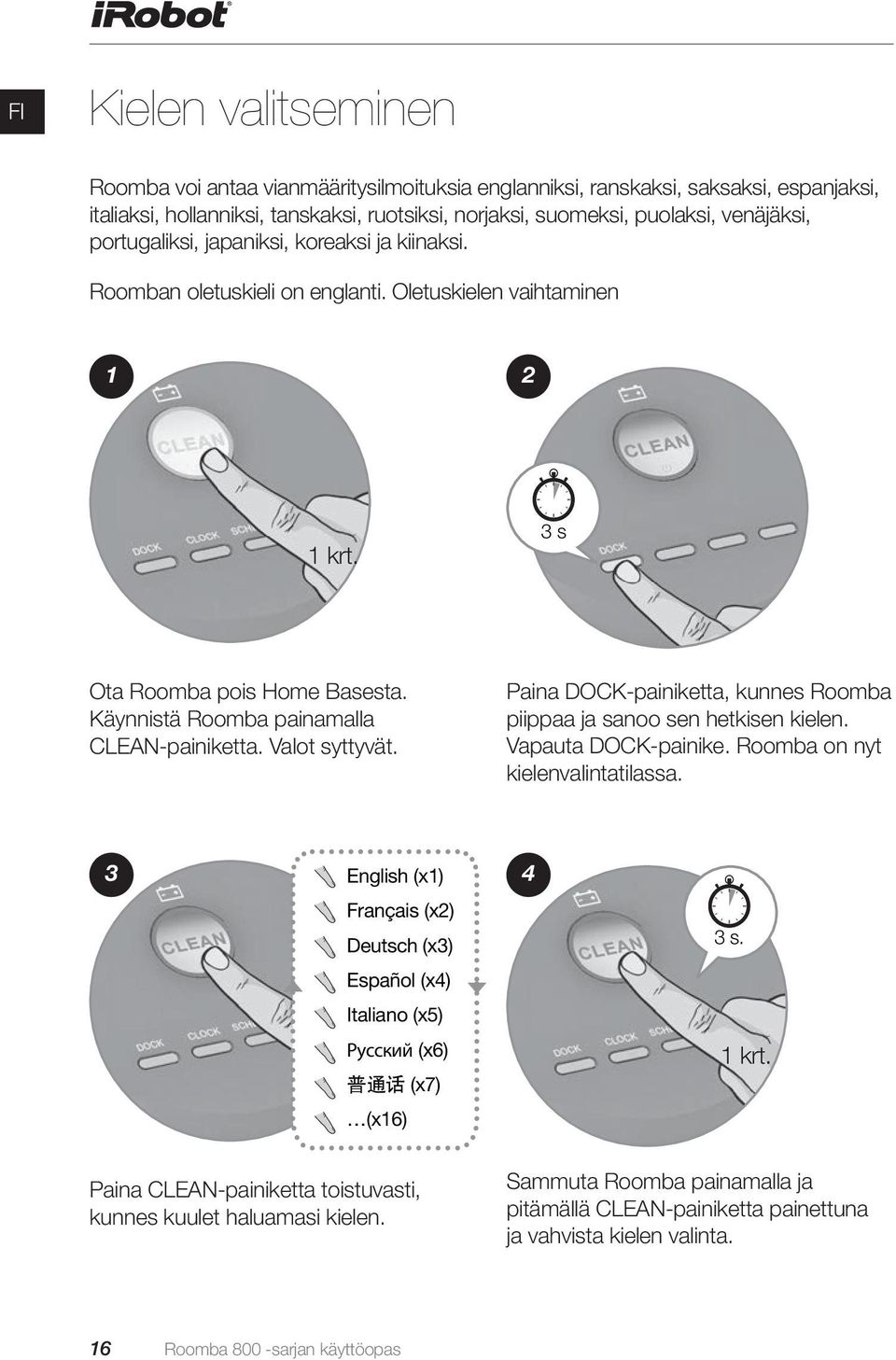 Valot syttyvät. Paina DOCK-painiketta, kunnes Roomba piippaa ja sanoo sen hetkisen kielen. Vapauta DOCK-painike. Roomba on nyt kielenvalintatilassa.