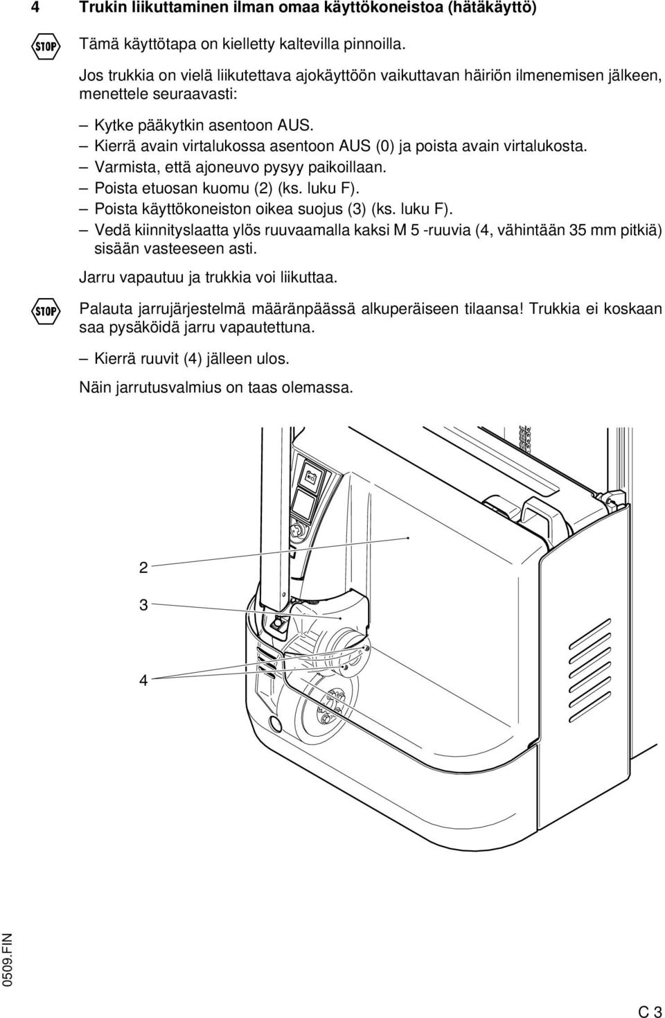 Kierrä avain virtalukossa asentoon AUS (0) ja poista avain virtalukosta. Varmista, että ajoneuvo pysyy paikoillaan. Poista etuosan kuomu (2) (ks. luku F). Poista käyttökoneiston oikea suojus (3) (ks.