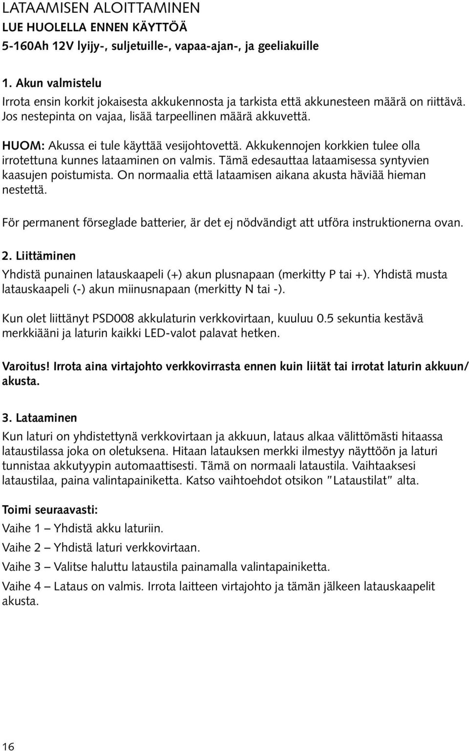 HUOM: Akussa ei tule käyttää vesijohtovettä. Akkukennojen korkkien tulee olla irrotettuna kunnes lataaminen on valmis. Tämä edesauttaa lataamisessa syntyvien kaasujen poistumista.