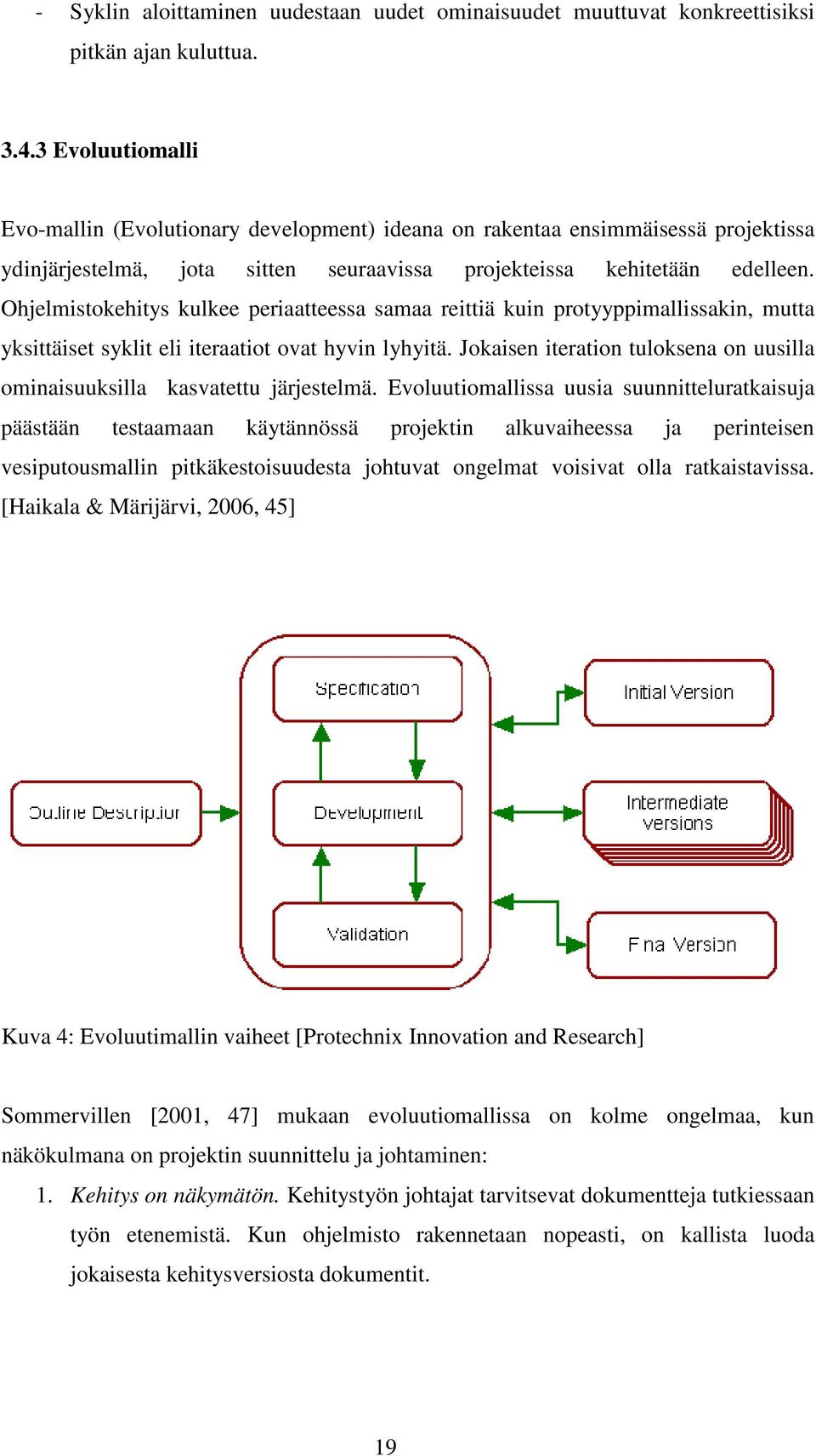 Ohjelmistokehitys kulkee periaatteessa samaa reittiä kuin protyyppimallissakin, mutta yksittäiset syklit eli iteraatiot ovat hyvin lyhyitä.