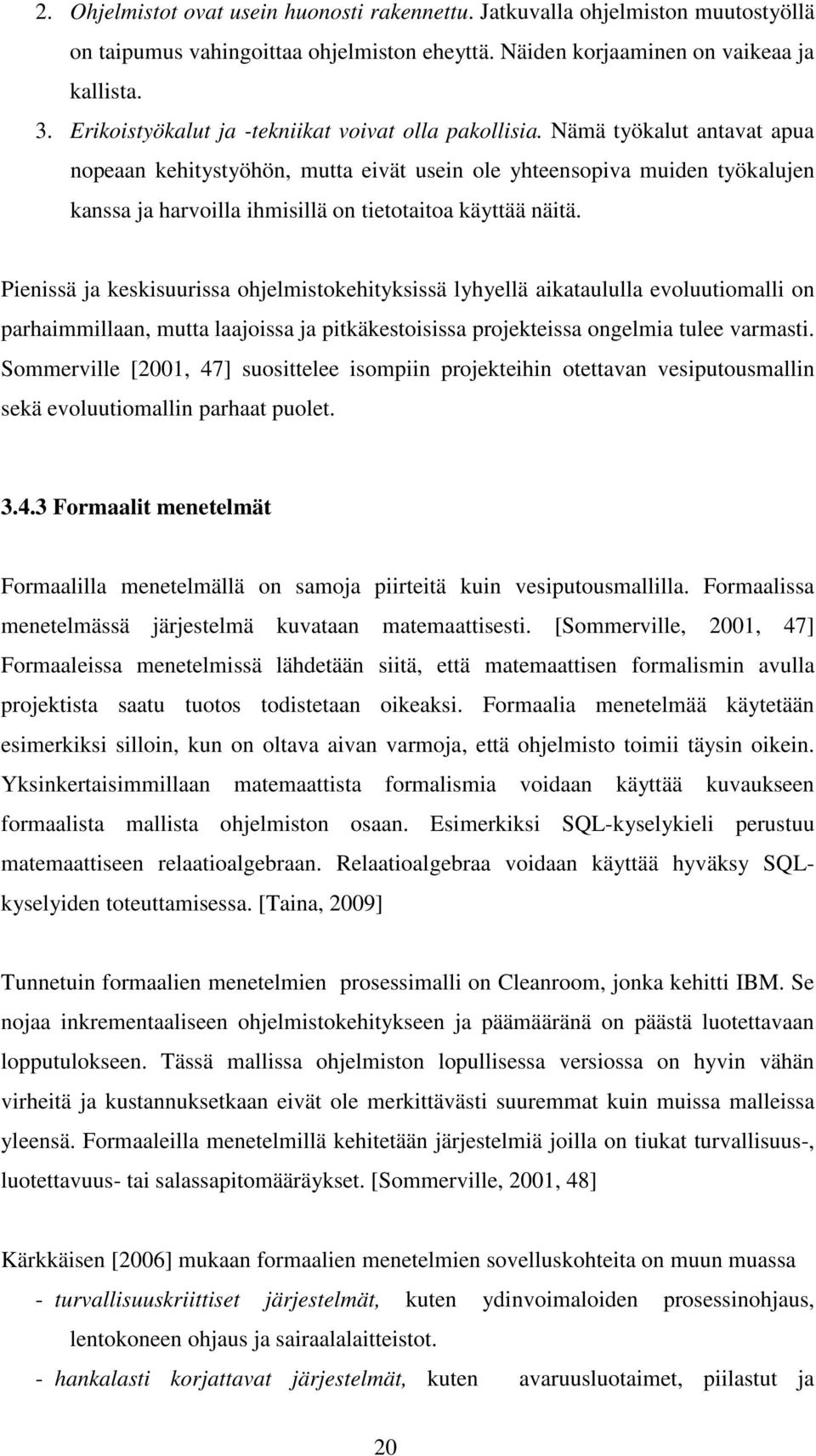 Nämä työkalut antavat apua nopeaan kehitystyöhön, mutta eivät usein ole yhteensopiva muiden työkalujen kanssa ja harvoilla ihmisillä on tietotaitoa käyttää näitä.