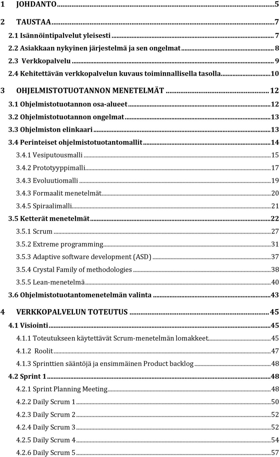 3 Ohjelmiston elinkaari...13 3.4 Perinteiset ohjelmistotuotantomallit...14 3.4.1 Vesiputousmalli... 15 3.4.2 Prototyyppimalli... 17 3.4.3 Evoluutiomalli... 19 3.4.3 Formaalit menetelmät... 20 3.4.5 Spiraalimalli.