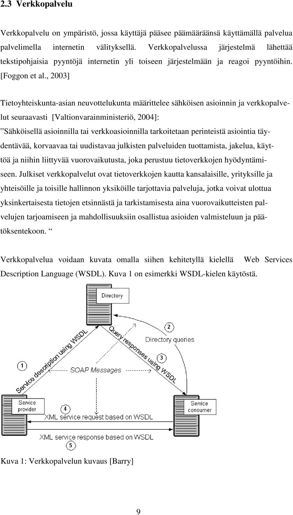 , 2003] Tietoyhteiskunta-asian neuvottelukunta määrittelee sähköisen asioinnin ja verkkopalvelut seuraavasti [Valtionvarainministeriö, 2004]: Sähköisellä asioinnilla tai verkkoasioinnilla