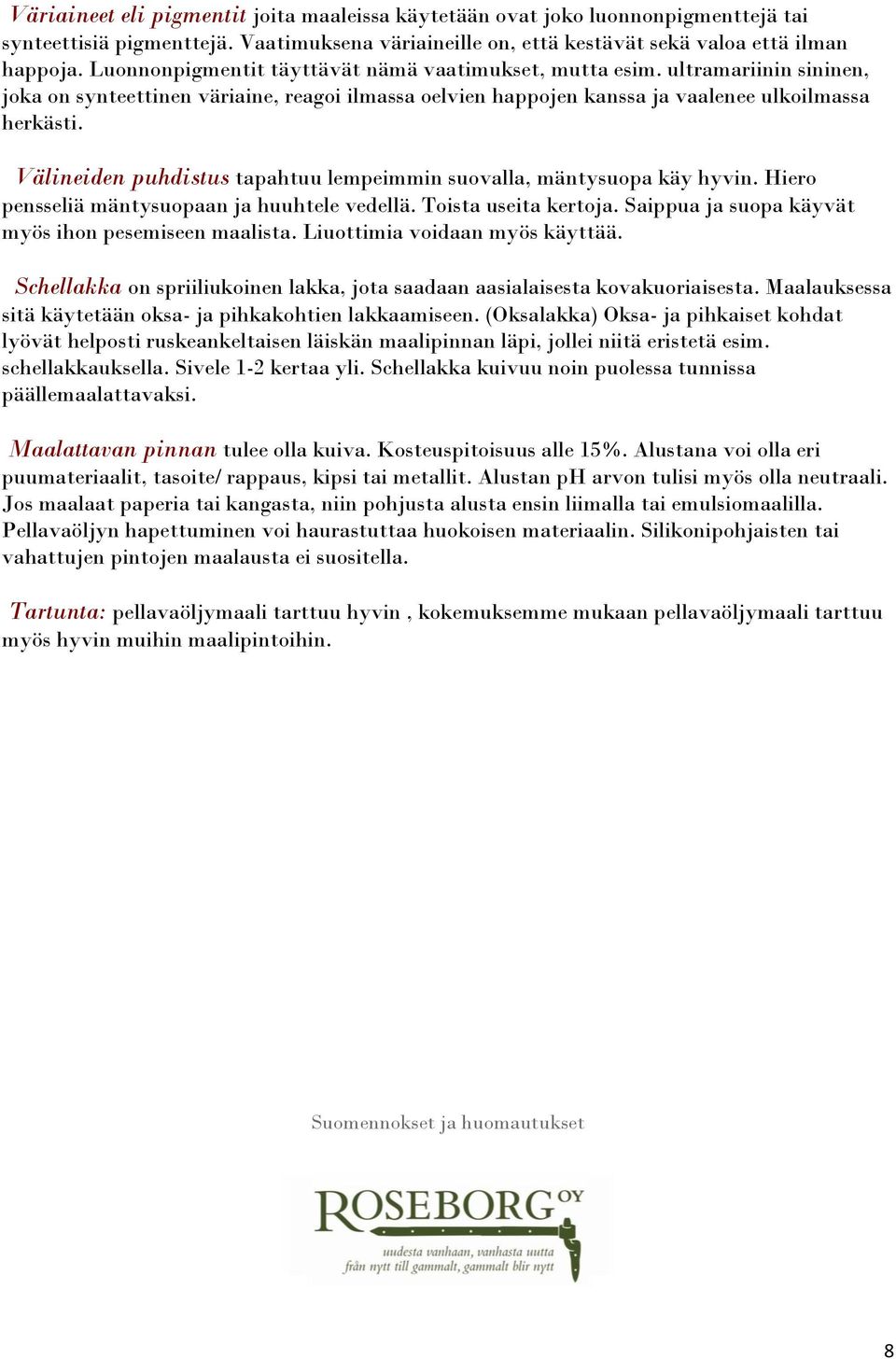 Välineiden puhdistus tapahtuu lempeimmin suovalla, mäntysuopa käy hyvin. Hiero pensseliä mäntysuopaan ja huuhtele vedellä. Toista useita kertoja. Saippua ja suopa käyvät myös ihon pesemiseen maalista.