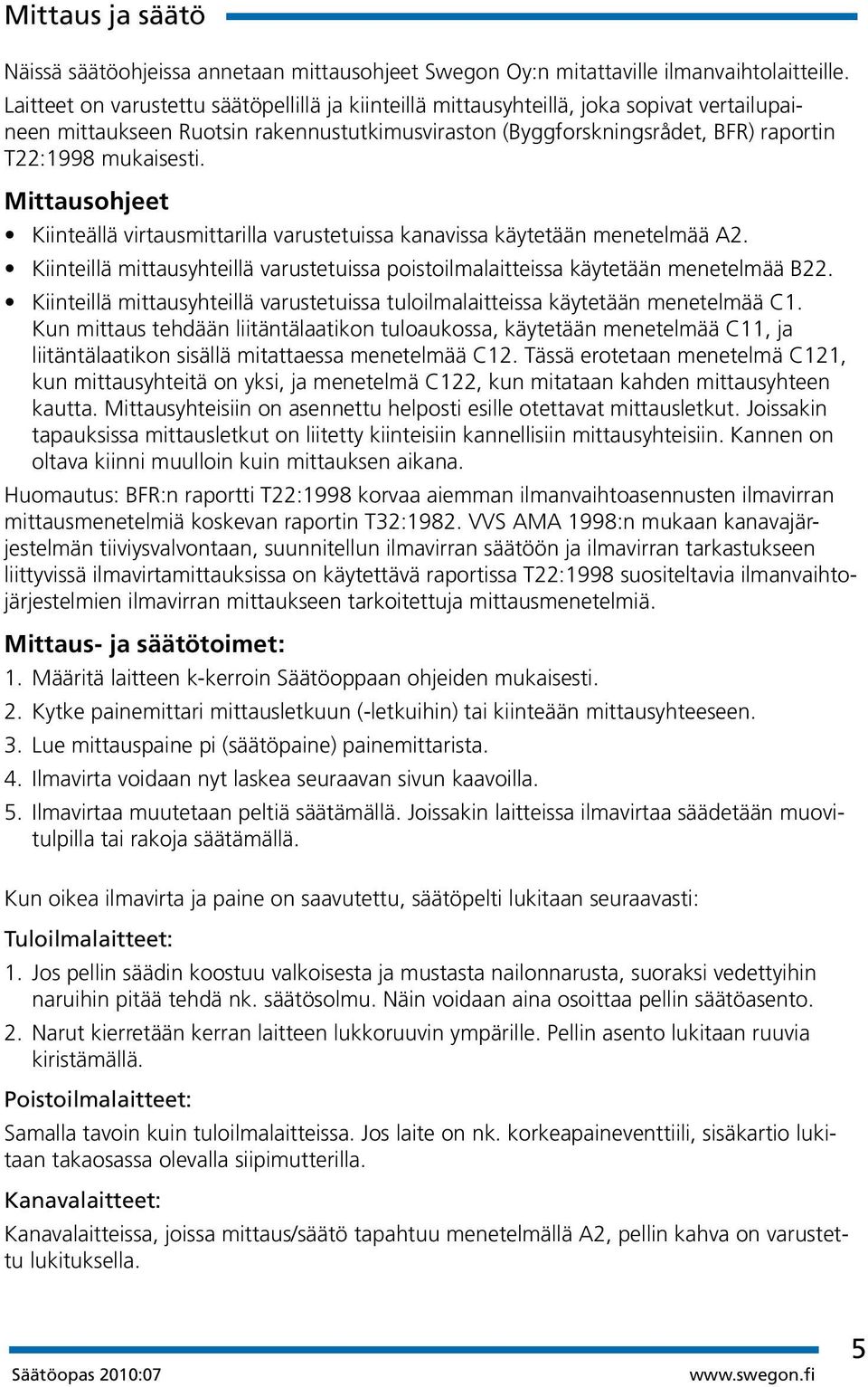 Mittausohjeet Kiinteällä virtausmittarilla varustetuissa kanavissa käytetään menetelmää A2. Kiinteillä mittausyhteillä varustetuissa poistoilmalaitteissa käytetään menetelmää B22.