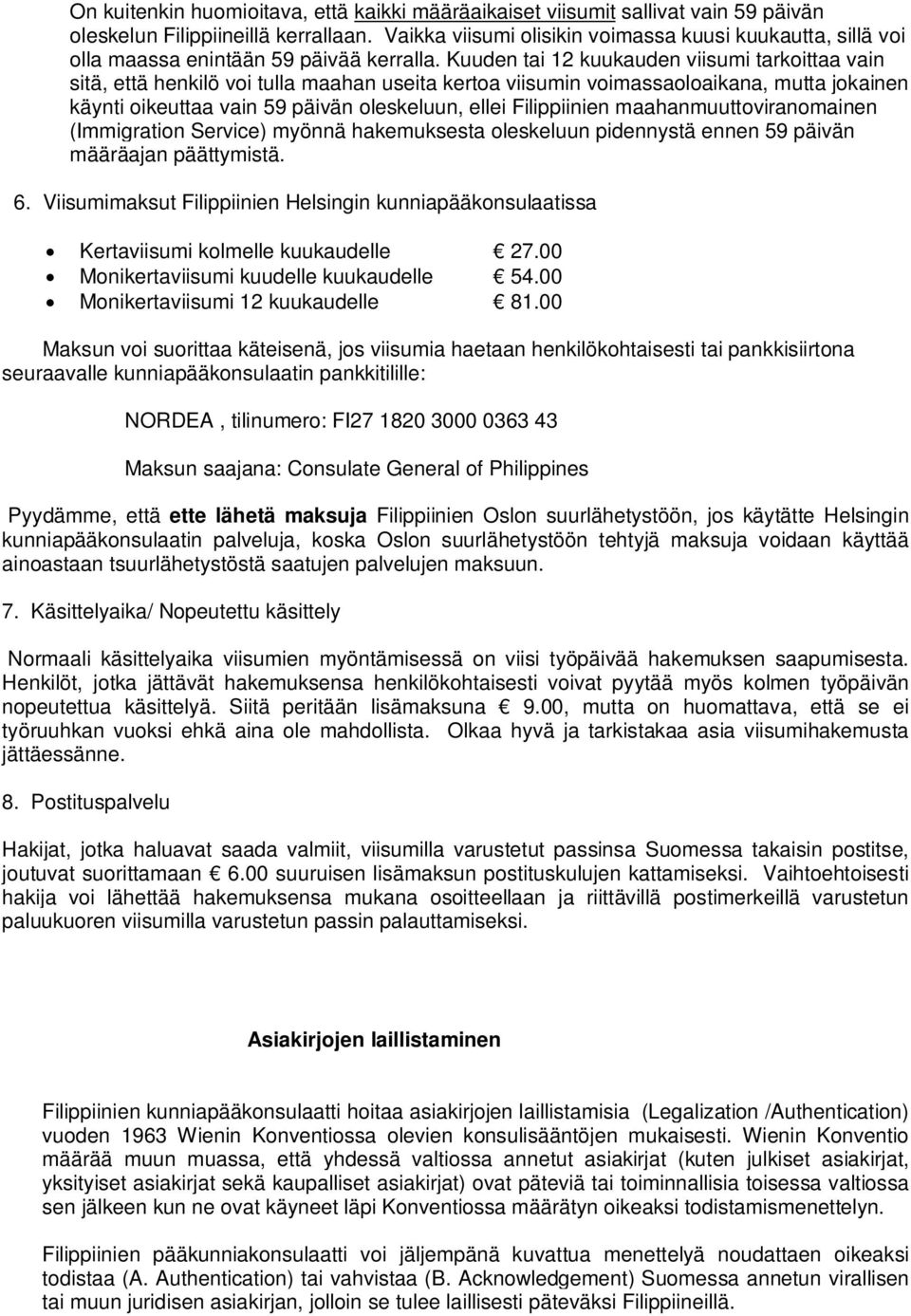 Kuuden tai 12 kuukauden viisumi tarkoittaa vain sitä, että henkilö voi tulla maahan useita kertoa viisumin voimassaoloaikana, mutta jokainen käynti oikeuttaa vain 59 päivän oleskeluun, ellei