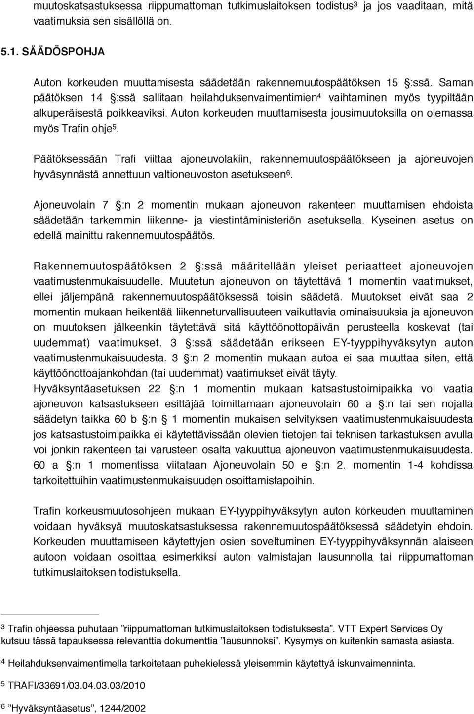 Saman päätöksen 14 :ssä sallitaan heilahduksenvaimentimien 4 vaihtaminen myös tyypiltään alkuperäisestä poikkeaviksi. Auton korkeuden muuttamisesta jousimuutoksilla on olemassa myös Trafin ohje 5.